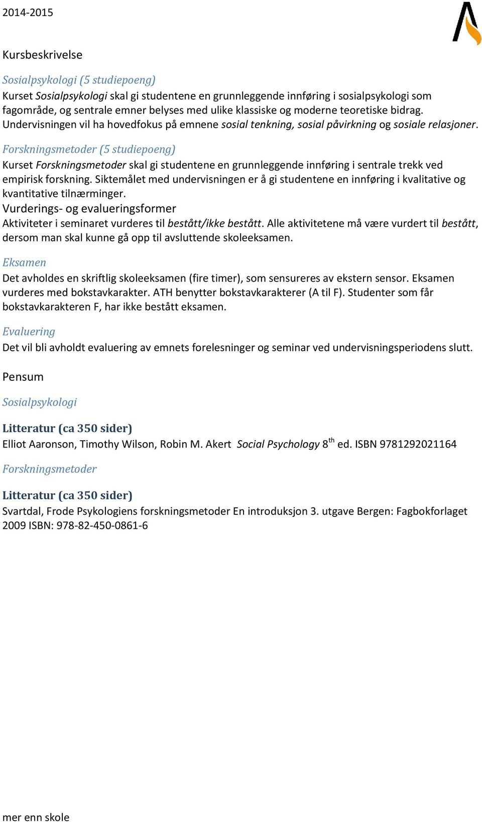 Forskningsmetoder (5 studiepoeng) Kurset Forskningsmetoder skal gi studentene en grunnleggende innføring i sentrale trekk ved empirisk forskning.