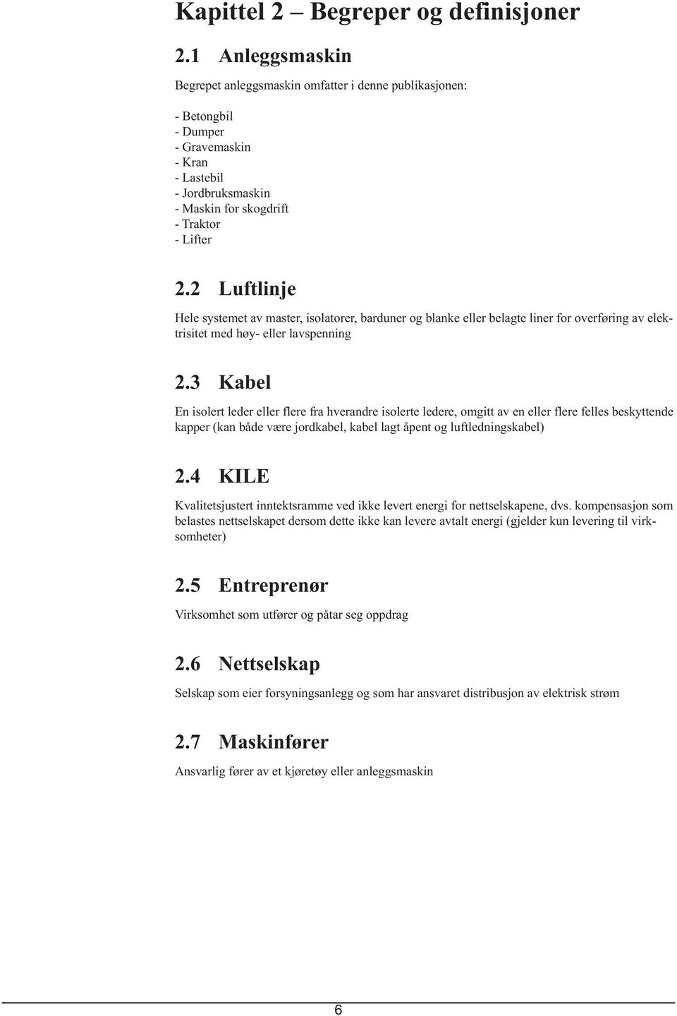 2 Luftlinje Hele systemet av master, isolatorer, barduner og blanke eller belagte liner for overføring av elektrisitet med høy- eller lavspenning 2.