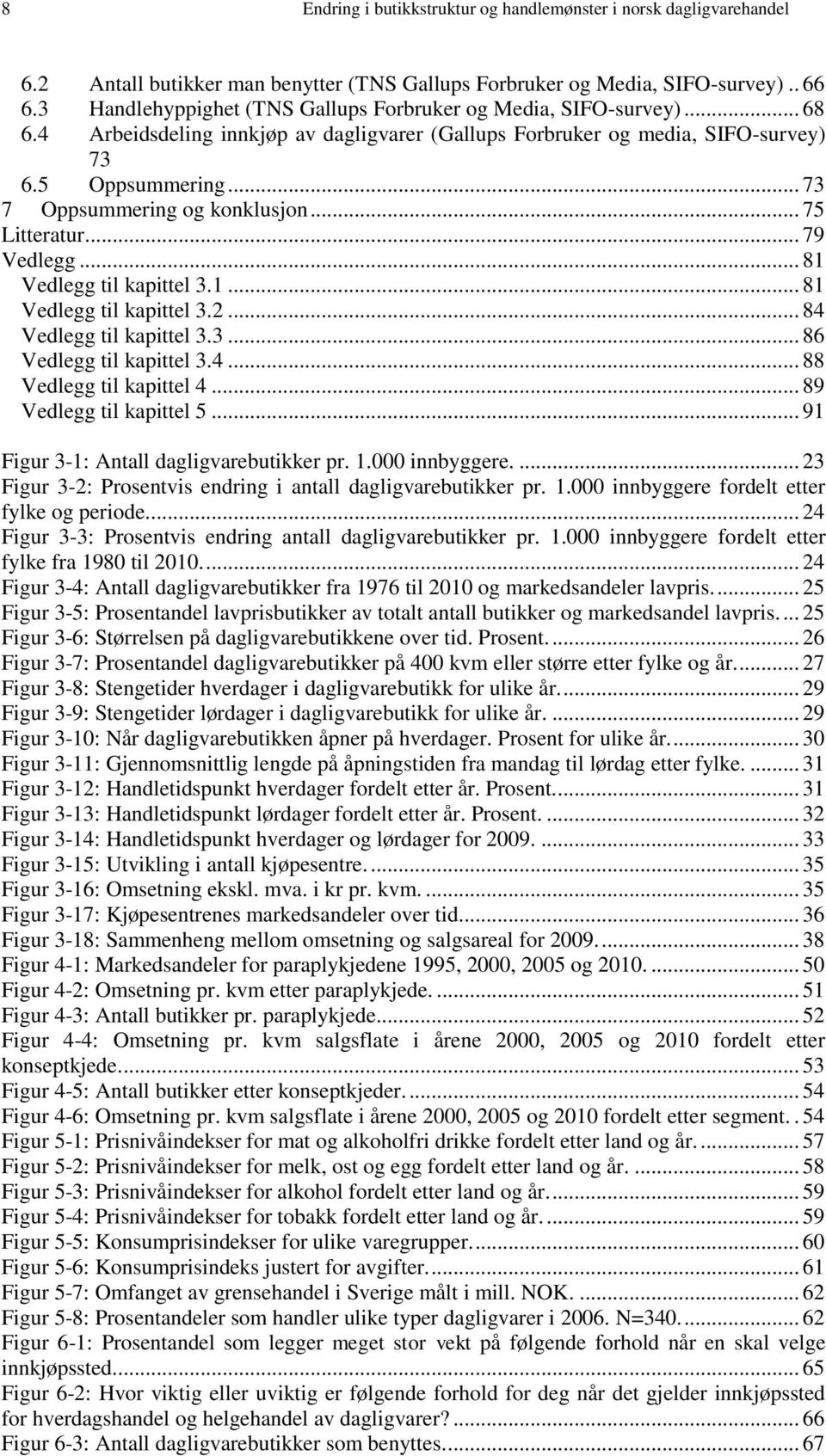 .. 73 7 Oppsummering og konklusjon... 75 Litteratur... 79 Vedlegg... 81 Vedlegg til kapittel 3.1... 81 Vedlegg til kapittel 3.2... 84 Vedlegg til kapittel 3.3... 86 Vedlegg til kapittel 3.4... 88 Vedlegg til kapittel 4.