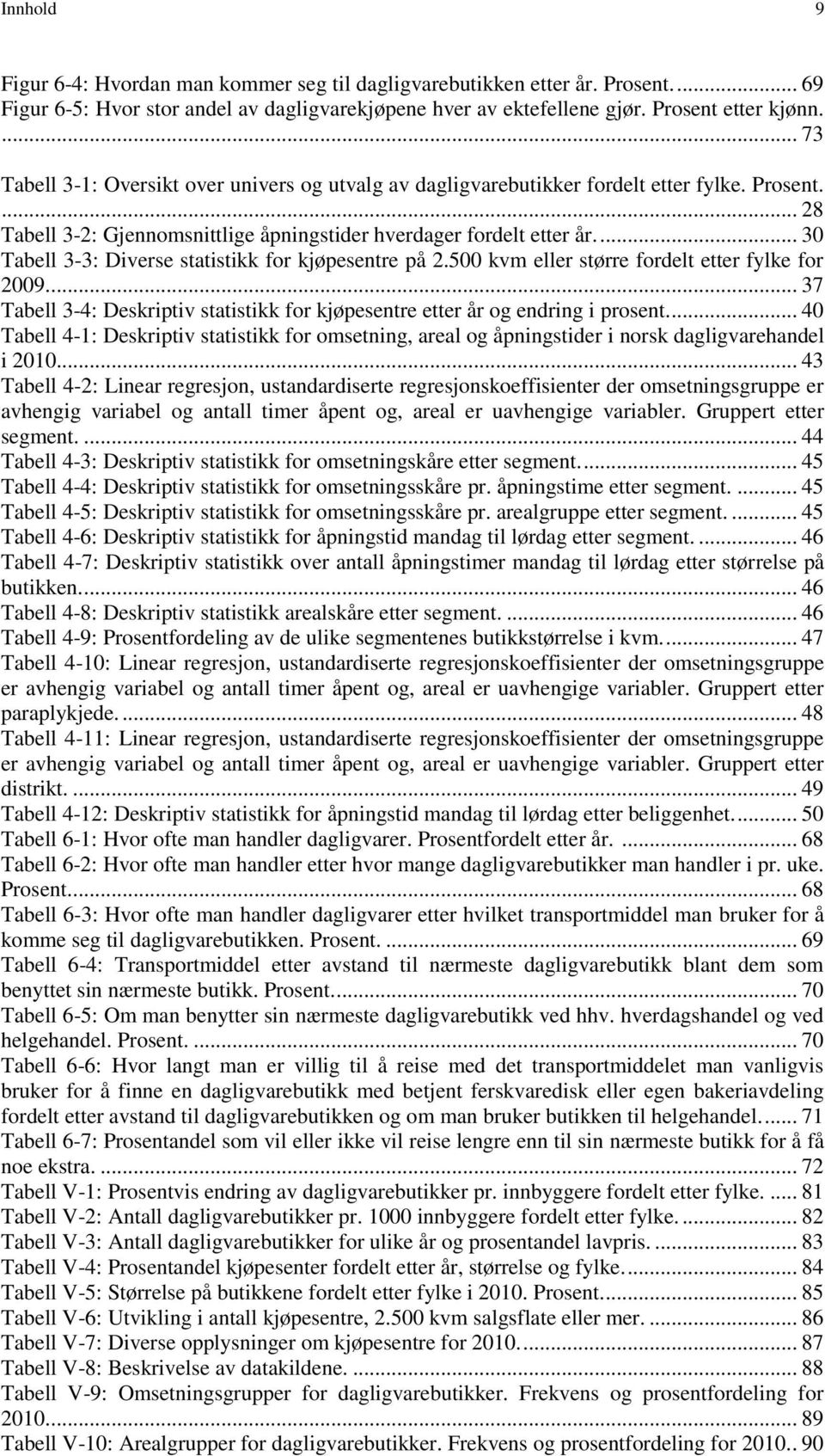 ... 30 Tabell 3-3: Diverse statistikk for kjøpesentre på 2.500 kvm eller større fordelt etter fylke for 2009.... 37 Tabell 3-4: Deskriptiv statistikk for kjøpesentre etter år og endring i prosent.