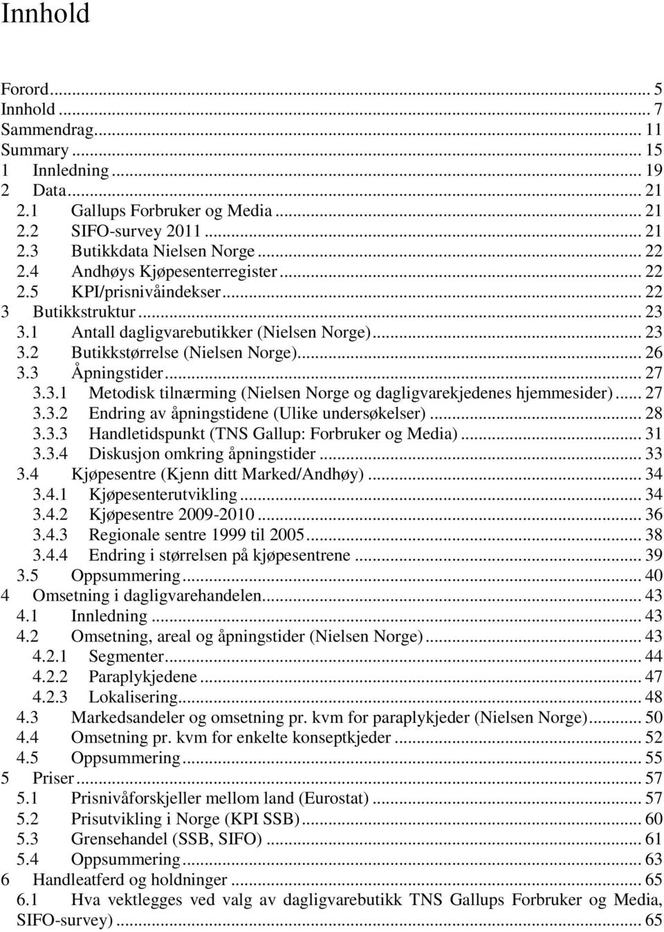 3 Åpningstider... 27 3.3.1 Metodisk tilnærming (Nielsen Norge og dagligvarekjedenes hjemmesider)... 27 3.3.2 Endring av åpningstidene (Ulike undersøkelser)... 28 3.3.3 Handletidspunkt (TNS Gallup: Forbruker og Media).