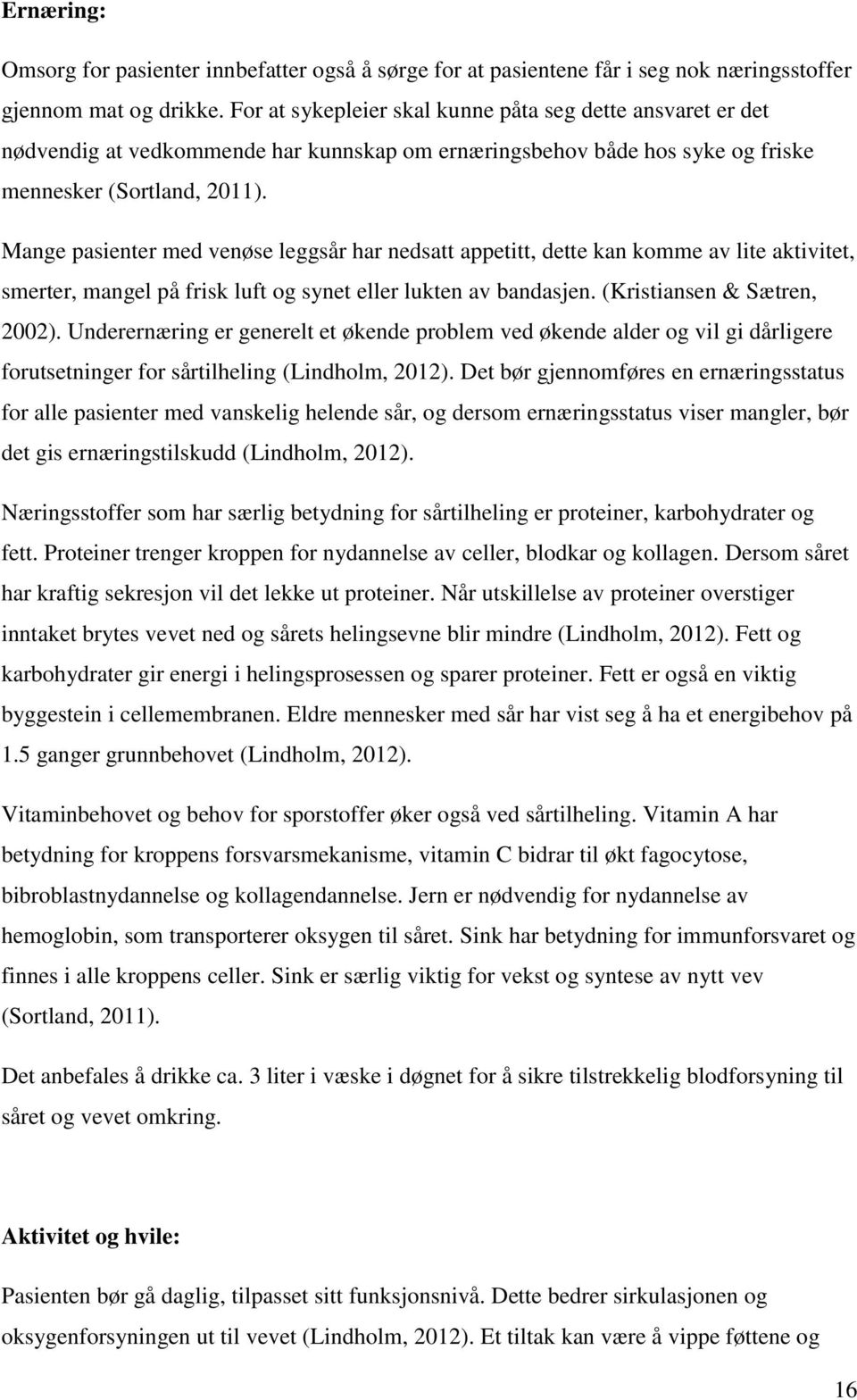 Mange pasienter med venøse leggsår har nedsatt appetitt, dette kan komme av lite aktivitet, smerter, mangel på frisk luft og synet eller lukten av bandasjen. (Kristiansen & Sætren, 2002).