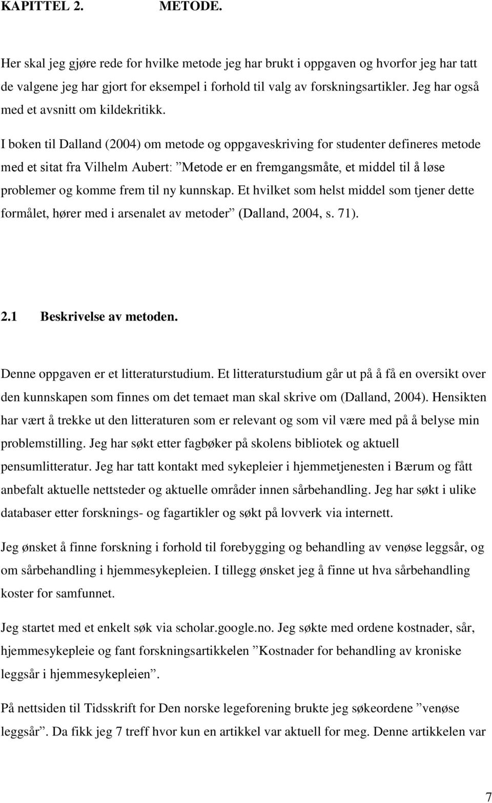 I boken til Dalland (2004) om metode og oppgaveskriving for studenter defineres metode med et sitat fra Vilhelm Aubert: Metode er en fremgangsmåte, et middel til å løse problemer og komme frem til ny