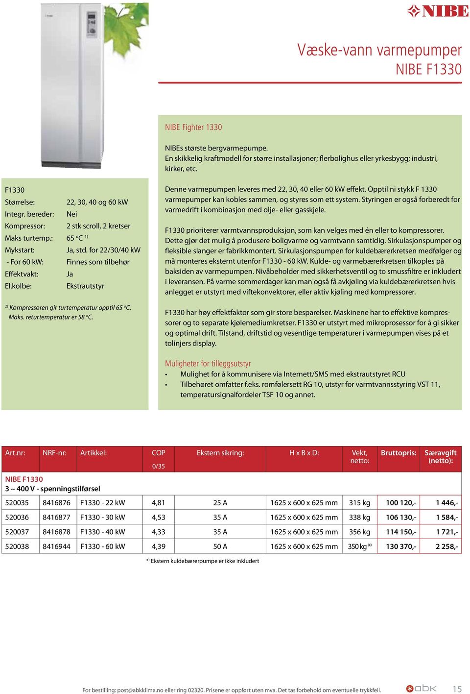 for 22/30/40 kw - For 60 kw: Finnes som tilbehør Effektvakt: Ja El.kolbe: Ekstrautstyr 2) Kompressoren gir turtemperatur opptil 65 o C. Maks. returtemperatur er 58 o C.