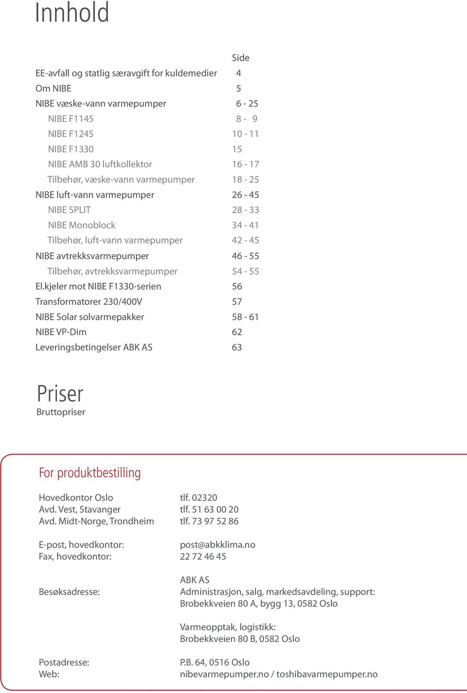 54-55 El.kjeler mot NIBE F1330-serien 56 Transformatorer 230/400V 57 NIBE Solar solvarmepakker 58-61 NIBE VP-Dim 62 Leveringsbetingelser ABK AS 63 Priser er For produktbestilling Hovedkontor Oslo tlf.