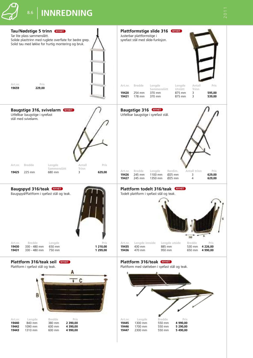 19659 229,00 Bredde Lengde Lengde Antall Sammenslått Utslått Trinn 19420 254 mm 370 mm 875 mm 3 595,00 19421 178 mm 370 mm 875 mm 3 539,00 Baugstige 316, svivelarm Utfellbar baugstige i syrefast stål