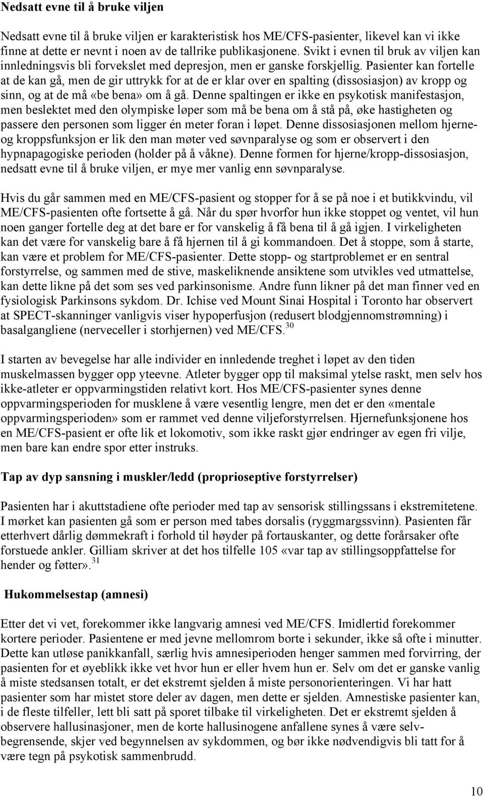 Pasienter kan fortelle at de kan gå, men de gir uttrykk for at de er klar over en spalting (dissosiasjon) av kropp og sinn, og at de må «be bena» om å gå.