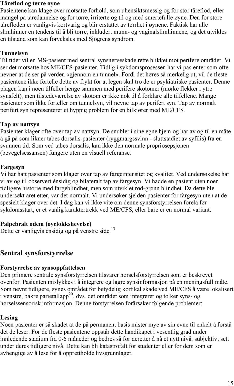 Faktisk har alle slimhinner en tendens til å bli tørre, inkludert munn- og vaginalslimhinnene, og det utvikles en tilstand som kan forveksles med Sjögrens syndrom.