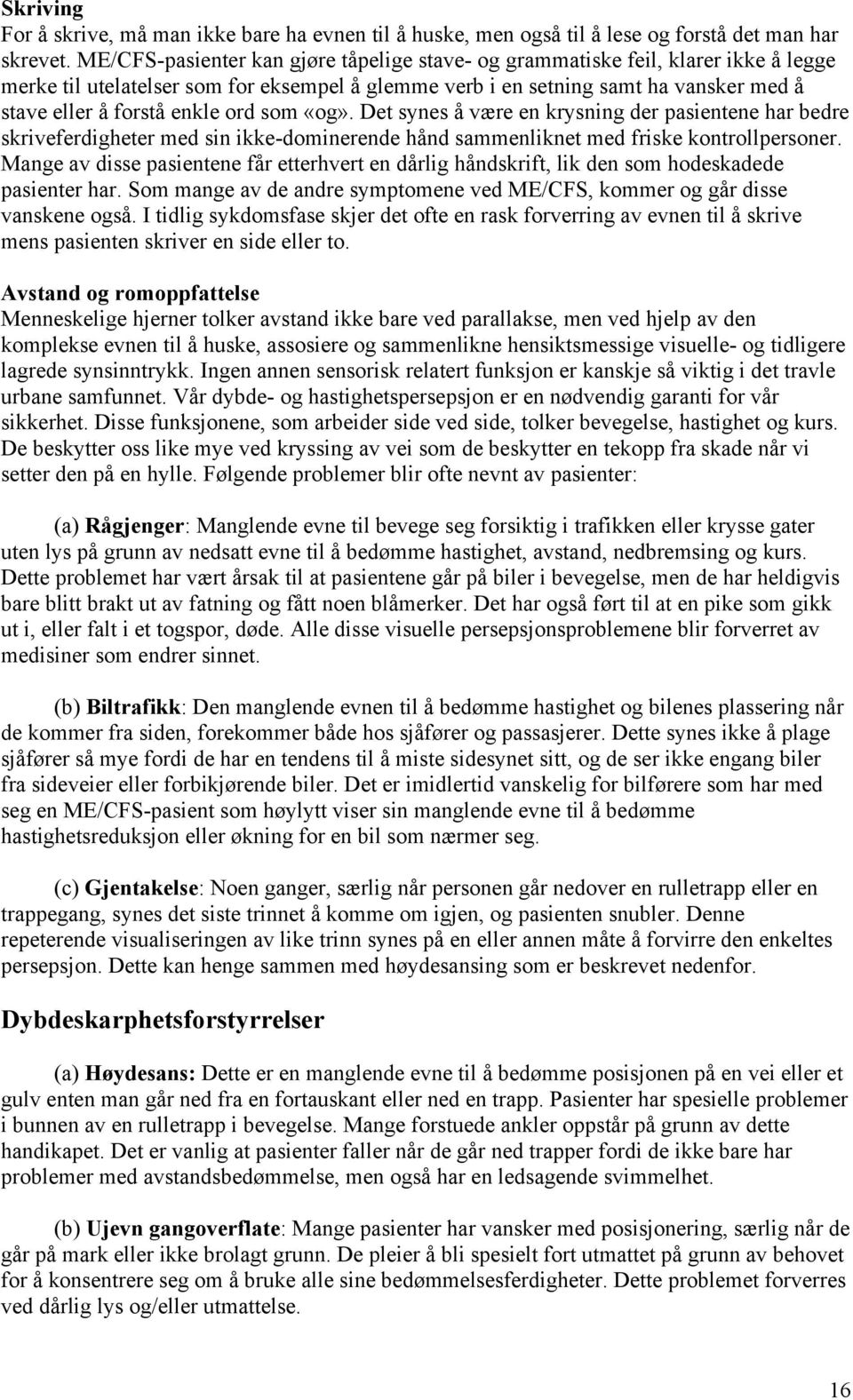 ord som «og». Det synes å være en krysning der pasientene har bedre skriveferdigheter med sin ikke-dominerende hånd sammenliknet med friske kontrollpersoner.