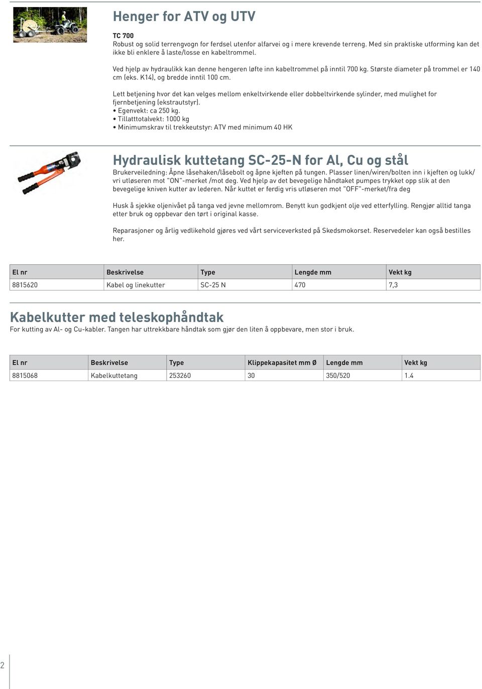 Lett betjening hvor det kan velges mellom enkeltvirkende eller dobbeltvirkende sylinder, med mulighet for fjernbetjening (ekstrautstyr). Egenvekt: ca 250 kg.