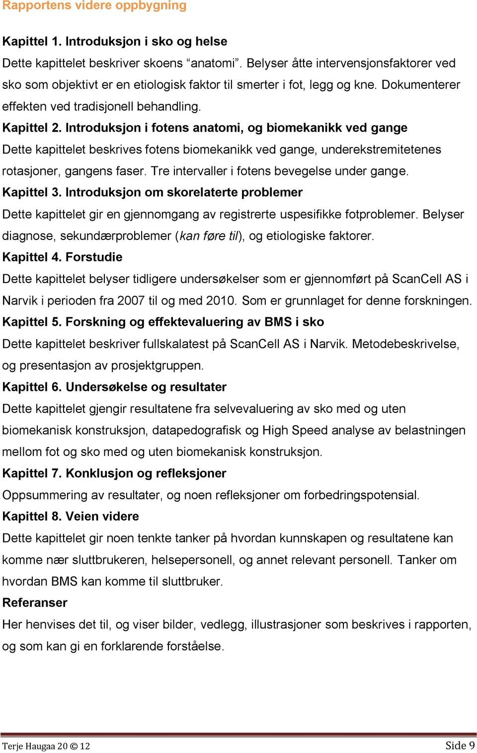 Introduksjon i fotens anatomi, og biomekanikk ved gange Dette kapittelet beskrives fotens biomekanikk ved gange, underekstremitetenes rotasjoner, gangens faser.