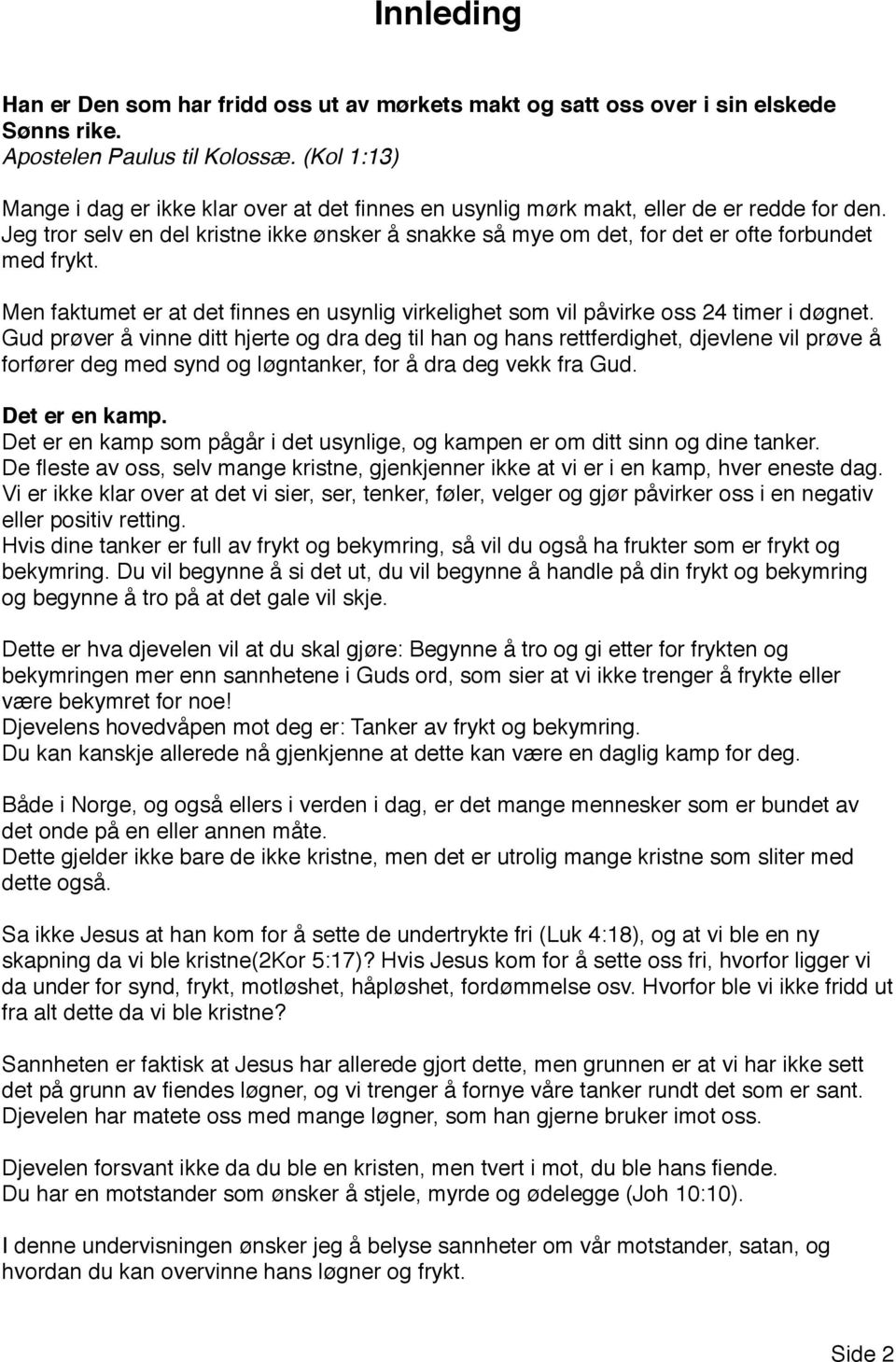 Jeg tror selv en del kristne ikke ønsker å snakke så mye om det, for det er ofte forbundet med frykt. Men faktumet er at det finnes en usynlig virkelighet som vil påvirke oss 24 timer i døgnet.