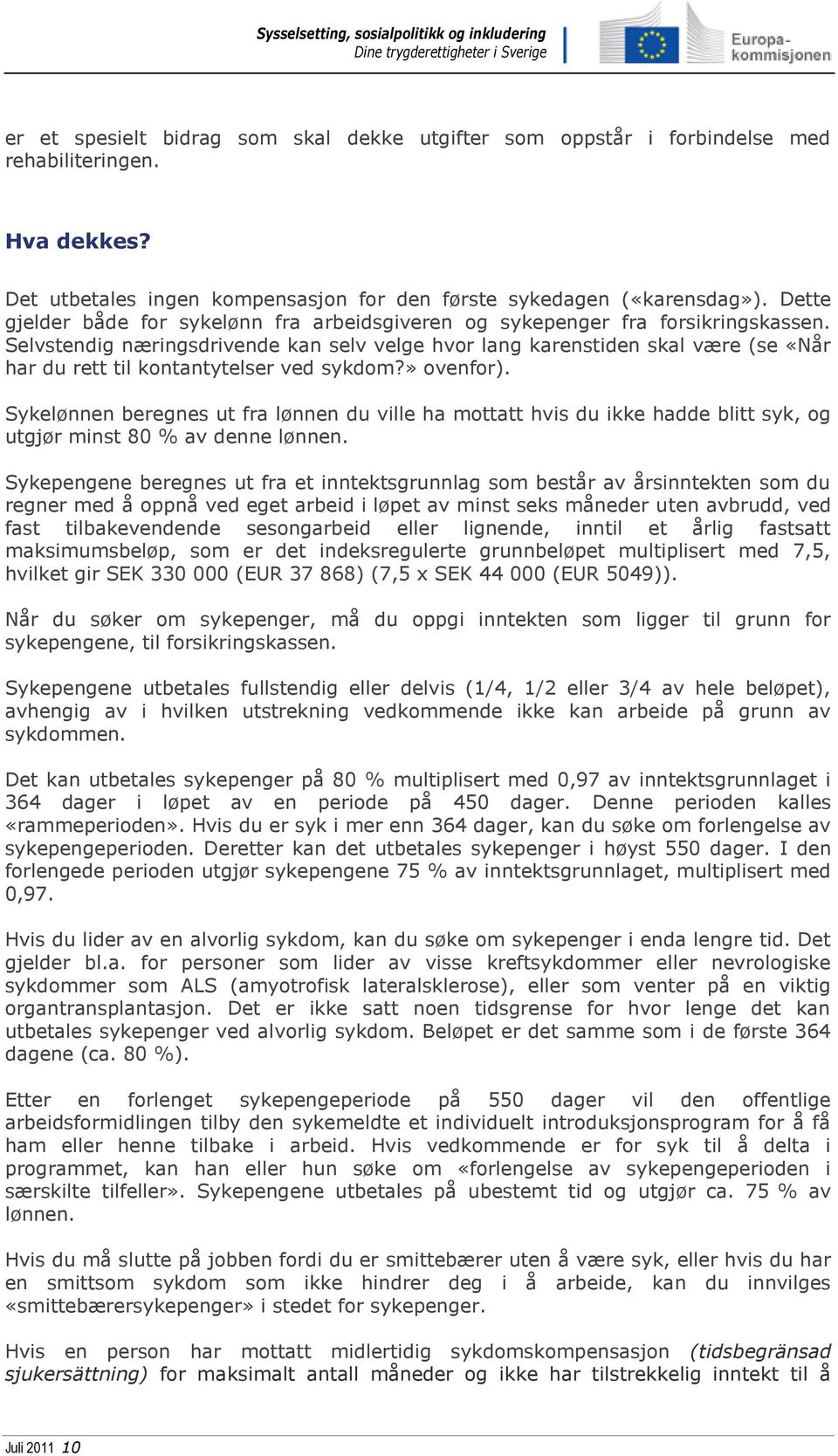 Selvstendig næringsdrivende kan selv velge hvor lang karenstiden skal være (se «Når har du rett til kontantytelser ved sykdom?» ovenfor).