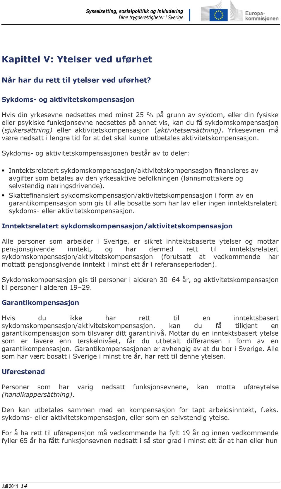 (sjukersättning) eller aktivitetskompensasjon (aktivitetsersättning). Yrkesevnen må være nedsatt i lengre tid for at det skal kunne utbetales aktivitetskompensasjon.