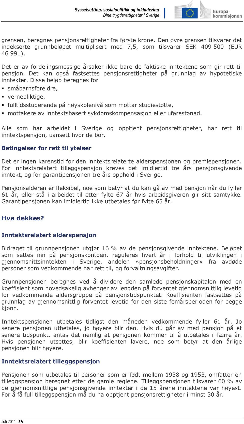 Disse beløp beregnes for småbarnsforeldre, vernepliktige, fulltidsstuderende på høyskolenivå som mottar studiestøtte, mottakere av inntektsbasert sykdomskompensasjon eller uførestønad.