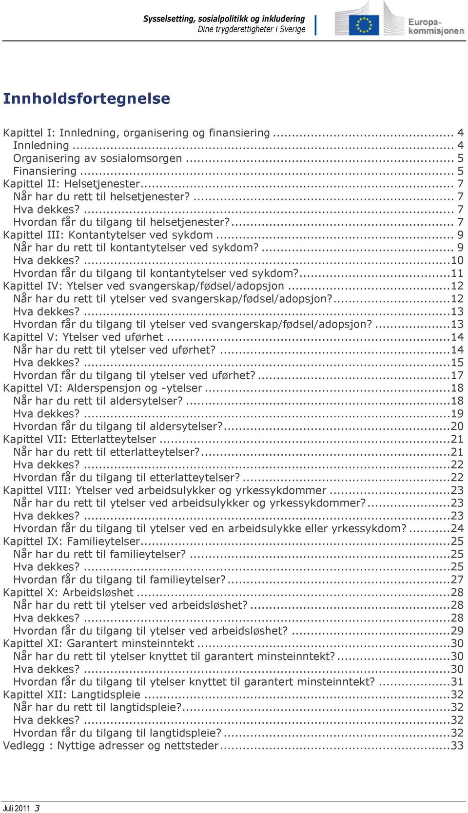 ... 9 Hva dekkes?...10 Hvordan får du tilgang til kontantytelser ved sykdom?...11 Kapittel IV: Ytelser ved svangerskap/fødsel/adopsjon...12 Når har du rett til ytelser ved svangerskap/fødsel/adopsjon?