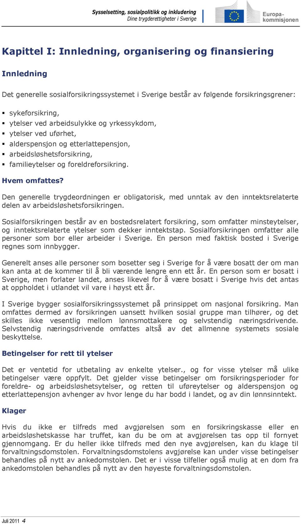 Den generelle trygdeordningen er obligatorisk, med unntak av den inntektsrelaterte delen av arbeidsløshetsforsikringen.