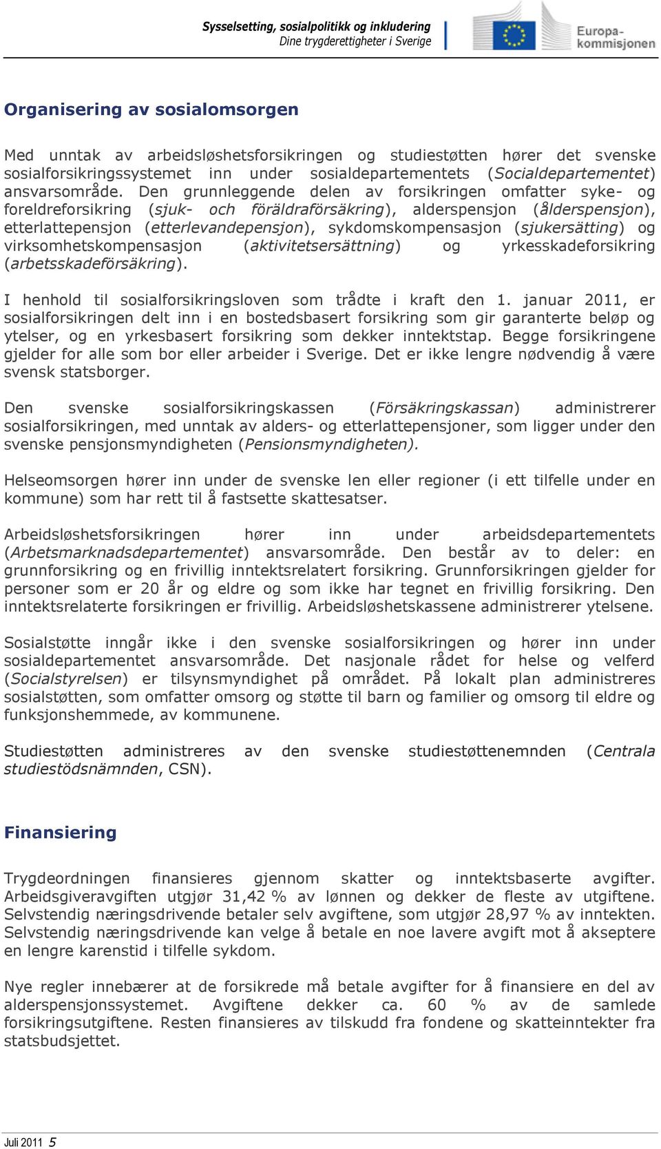 sykdomskompensasjon (sjukersätting) og virksomhetskompensasjon (aktivitetsersättning) og yrkesskadeforsikring (arbetsskadeförsäkring). I henhold til sosialforsikringsloven som trådte i kraft den 1.