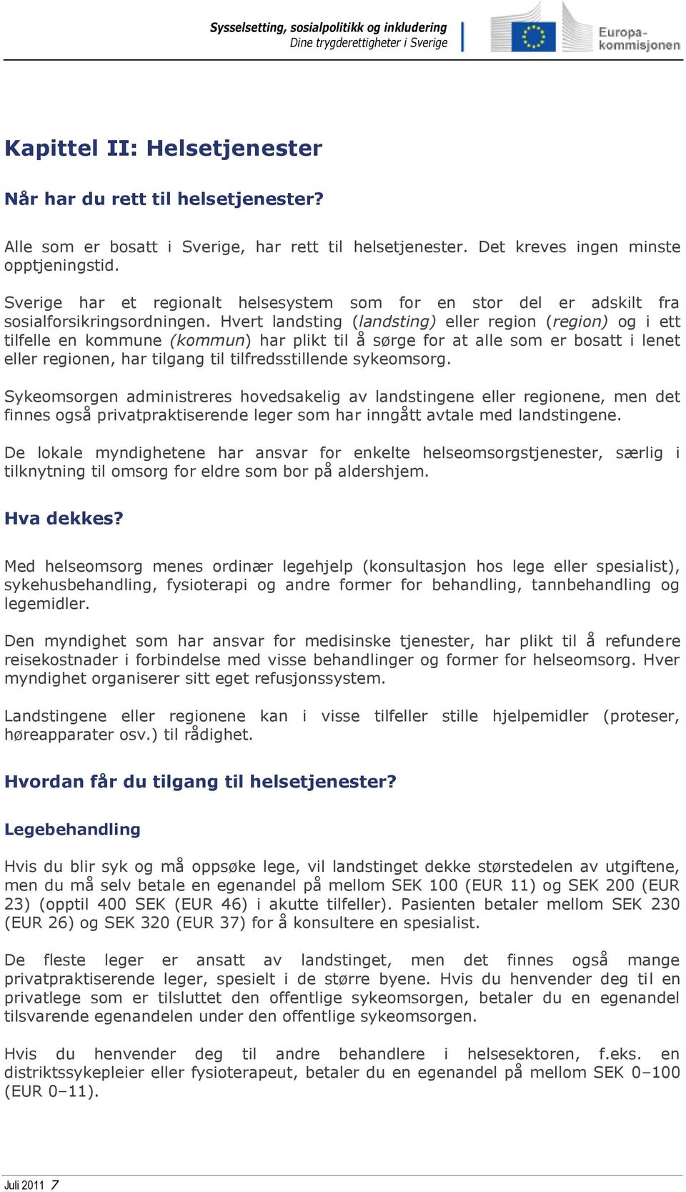 Hvert landsting (landsting) eller region (region) og i ett tilfelle en kommune (kommun) har plikt til å sørge for at alle som er bosatt i lenet eller regionen, har tilgang til tilfredsstillende