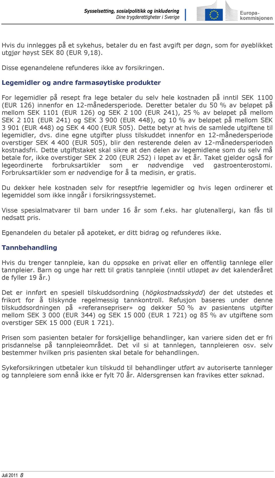 Deretter betaler du 50 % av beløpet på mellom SEK 1101 (EUR 126) og SEK 2 100 (EUR 241), 25 % av beløpet på mellom SEK 2 101 (EUR 241) og SEK 3 900 (EUR 448), og 10 % av beløpet på mellom SEK 3 901