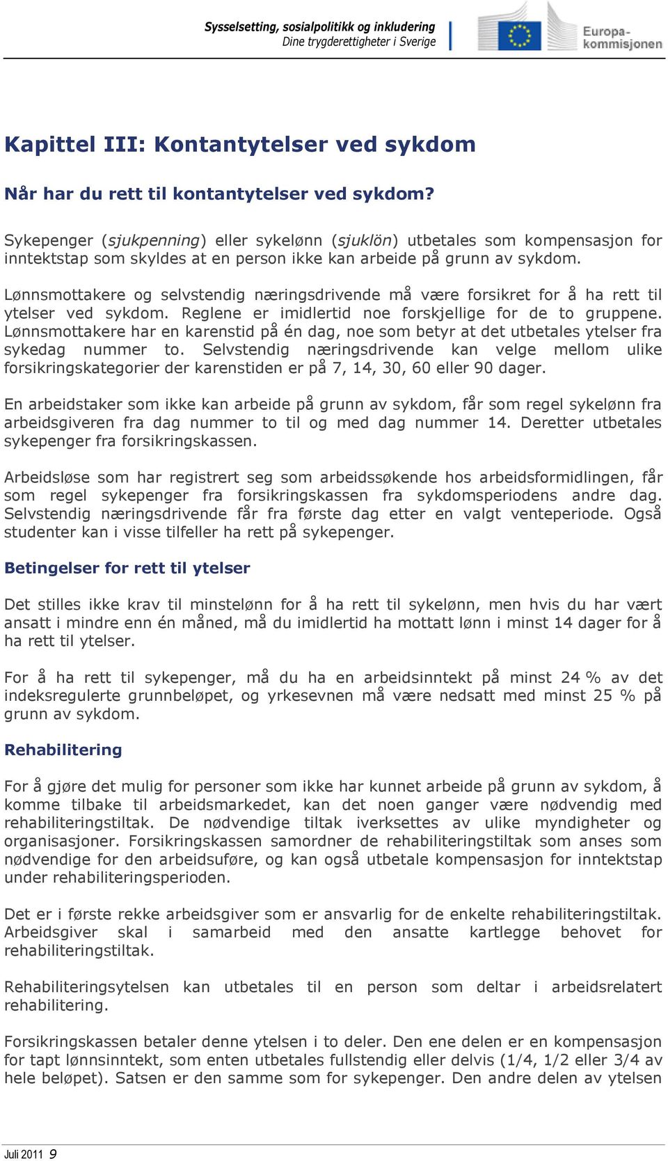 Lønnsmottakere og selvstendig næringsdrivende må være forsikret for å ha rett til ytelser ved sykdom. Reglene er imidlertid noe forskjellige for de to gruppene.