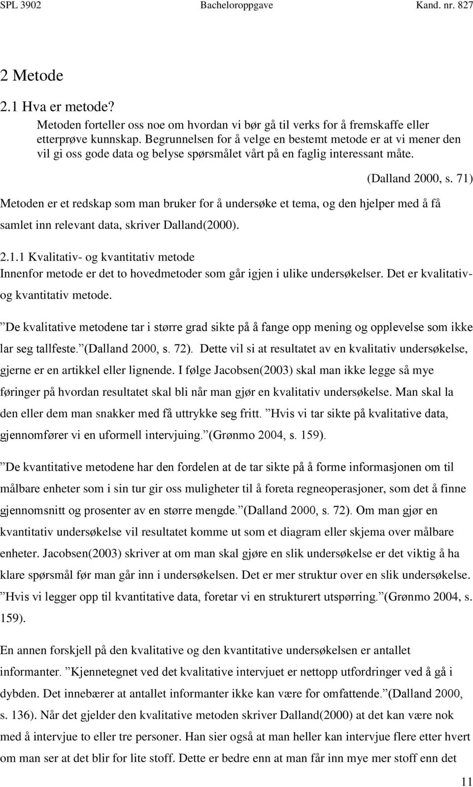 71) Metoden er et redskap som man bruker for å undersøke et tema, og den hjelper med å få samlet inn relevant data, skriver Dalland(2000). 2.1.1 Kvalitativ- og kvantitativ metode Innenfor metode er det to hovedmetoder som går igjen i ulike undersøkelser.