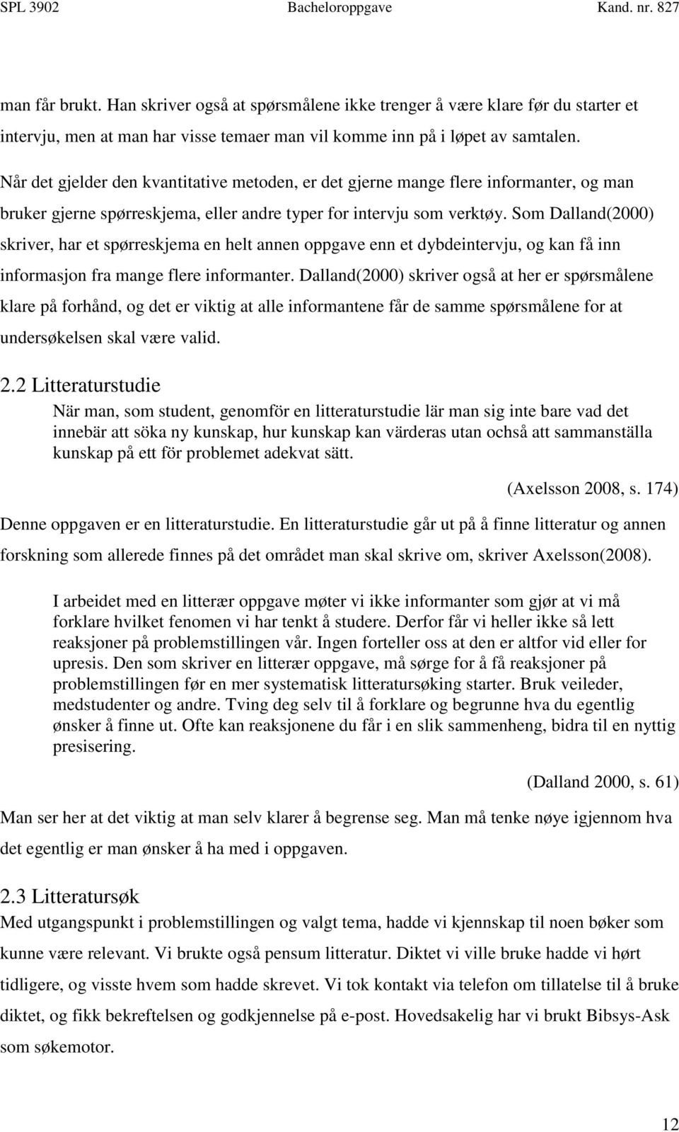 Som Dalland(2000) skriver, har et spørreskjema en helt annen oppgave enn et dybdeintervju, og kan få inn informasjon fra mange flere informanter.