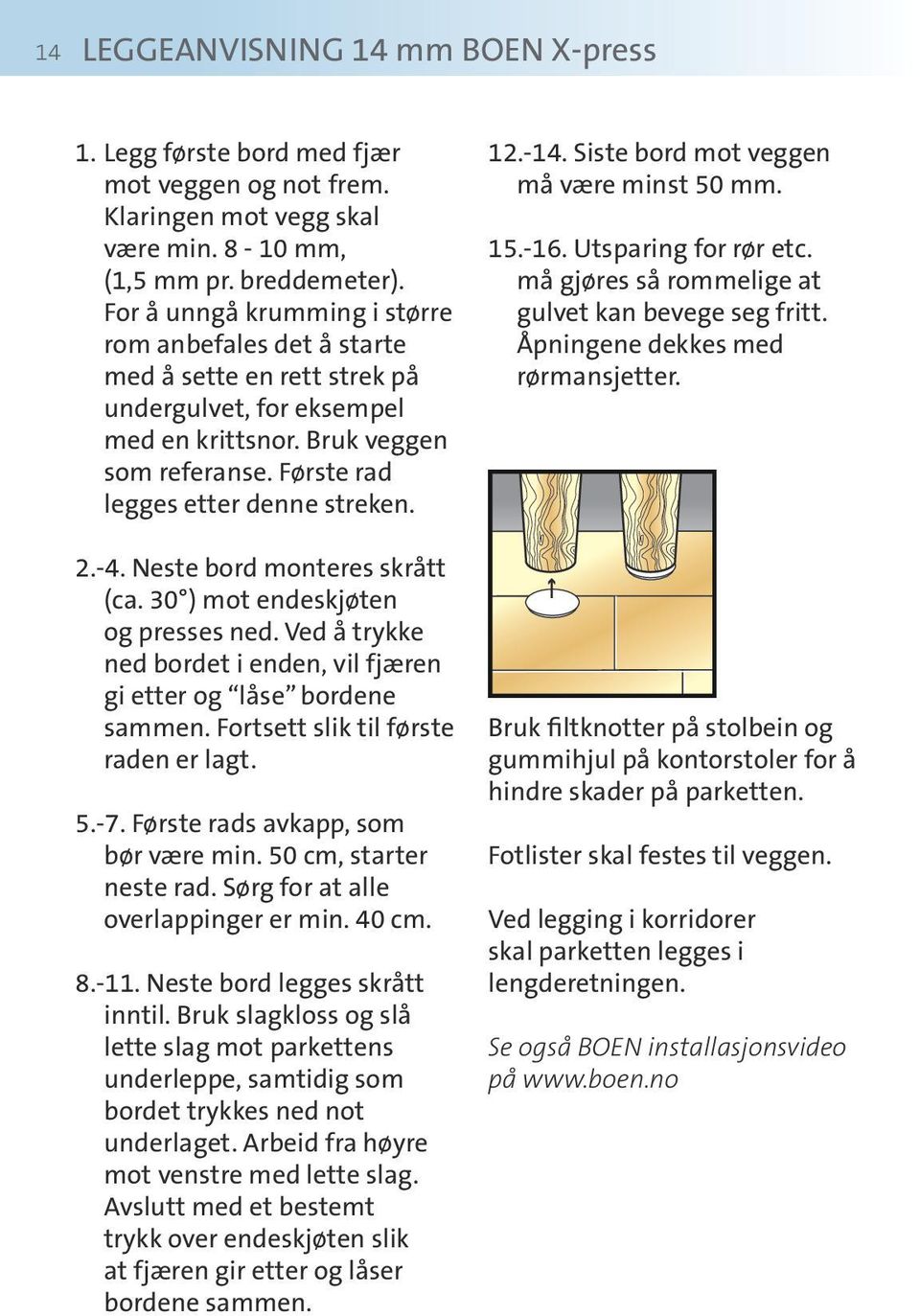 -4. Neste bord monteres skrått (ca. 30 ) mot endeskjøten og presses ned. Ved å trykke ned bordet i enden, vil fjæren gi etter og låse bordene sammen. Fortsett slik til første raden er lagt. 5.-7.