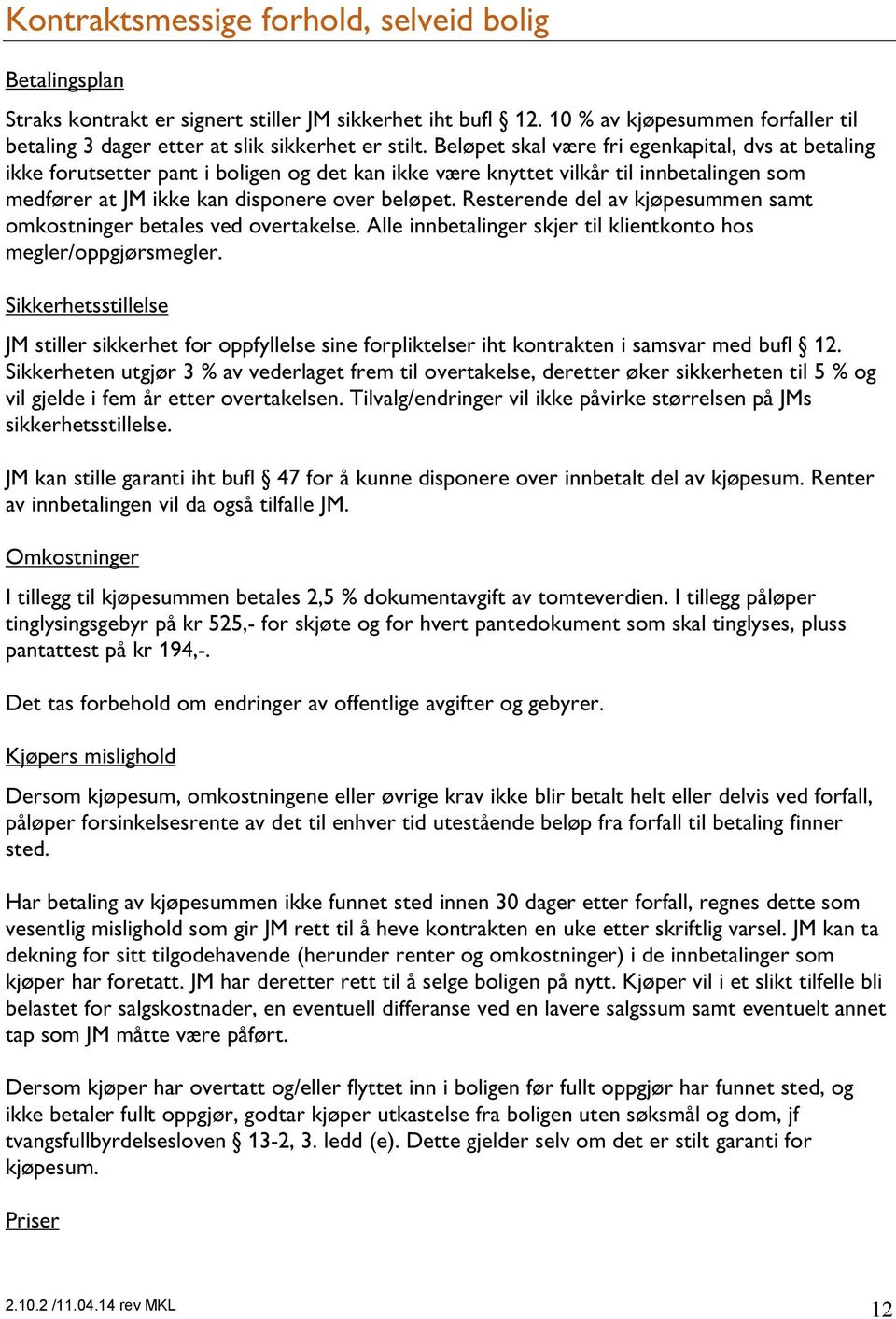 Resterende del av kjøpesummen samt omkostninger betales ved overtakelse. Alle innbetalinger skjer til klientkonto hos megler/oppgjørsmegler.