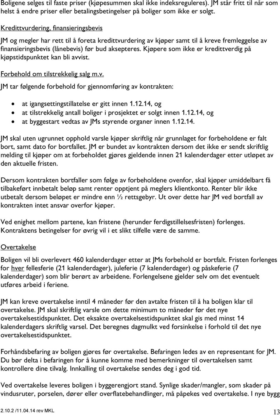 Kjøpere som ikke er kredittverdig på kjøpstidspunktet kan bli avvist. Forbehold om tilstrekkelig salg m.v. JM tar følgende forbehold for gjennomføring av kontrakten: at igangsettingstillatelse er gitt innen 1.