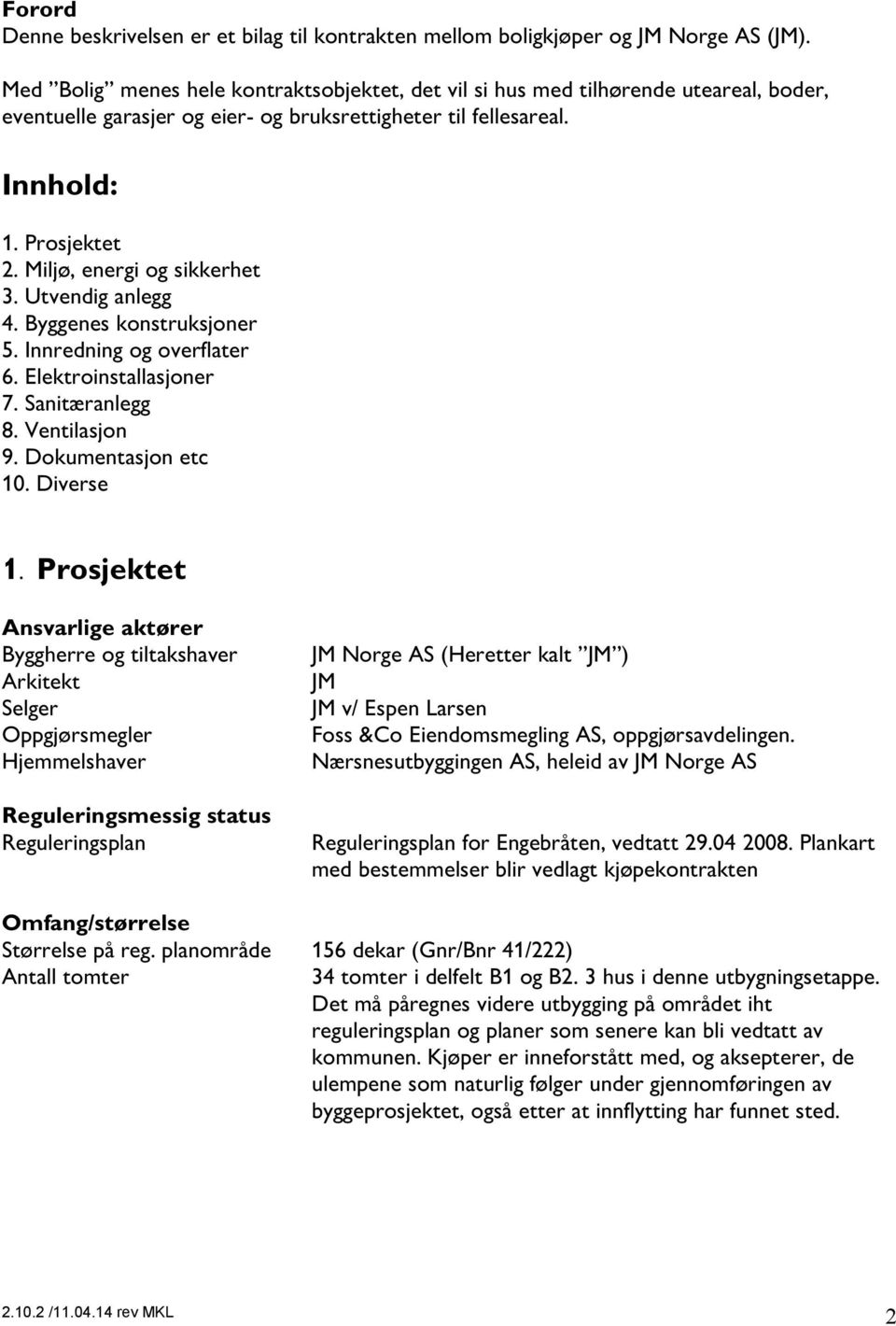 Miljø, energi og sikkerhet 3. Utvendig anlegg 4. Byggenes konstruksjoner 5. Innredning og overflater 6. Elektroinstallasjoner 7. Sanitæranlegg 8. Ventilasjon 9. Dokumentasjon etc 10. Diverse 1.