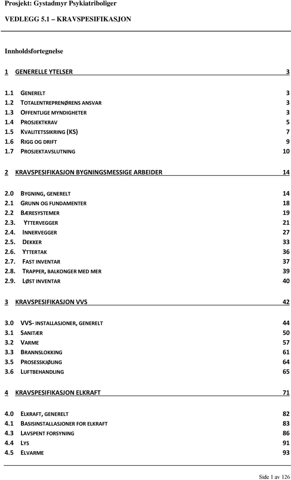 5. DEKKER 33 2.6. YTTERTAK 36 2.7. FAST INVENTAR 37 2.8. TRAPPER, BALKONGER MED MER 39 2.9. LØST INVENTAR 40 3 KRAVSPESIFIKASJON VVS 42 3.0 VVS INSTALLASJONER, GENERELT 44 3.1 SANITÆR 50 3.