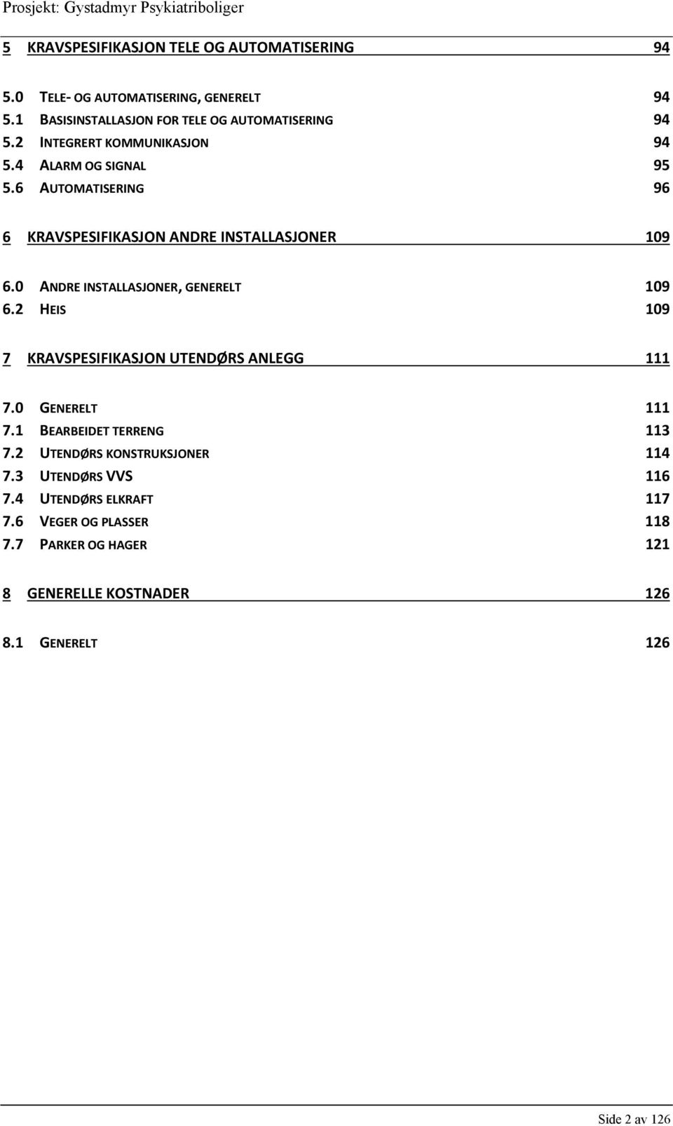 0 ANDRE INSTALLASJONER, GENERELT 109 6.2 HEIS 109 7 KRAVSPESIFIKASJON UTENDØRS ANLEGG 111 7.0 GENERELT 111 7.1 BEARBEIDET TERRENG 113 7.