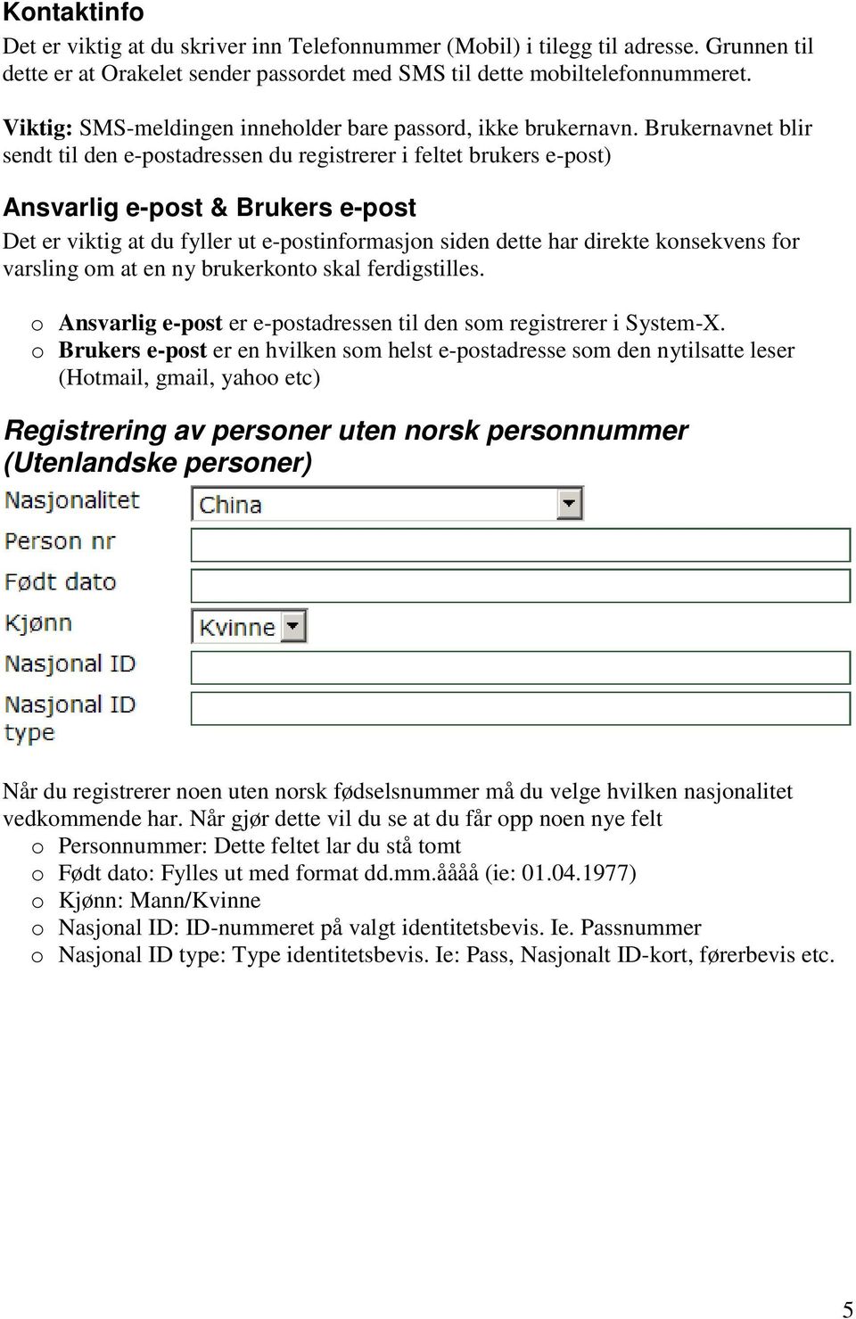 Brukernavnet blir sendt til den e-postadressen du registrerer i feltet brukers e-post) Ansvarlig e-post & Brukers e-post Det er viktig at du fyller ut e-postinformasjon siden dette har direkte