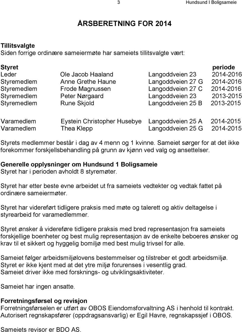 Langoddveien 25 B 2013-2015 Varamedlem Eystein Christopher Husebye Langoddveien 25 A 2014-2015 Varamedlem Thea Klepp Langoddveien 25 G 2014-2015 Styrets medlemmer består i dag av 4 menn og 1 kvinne.