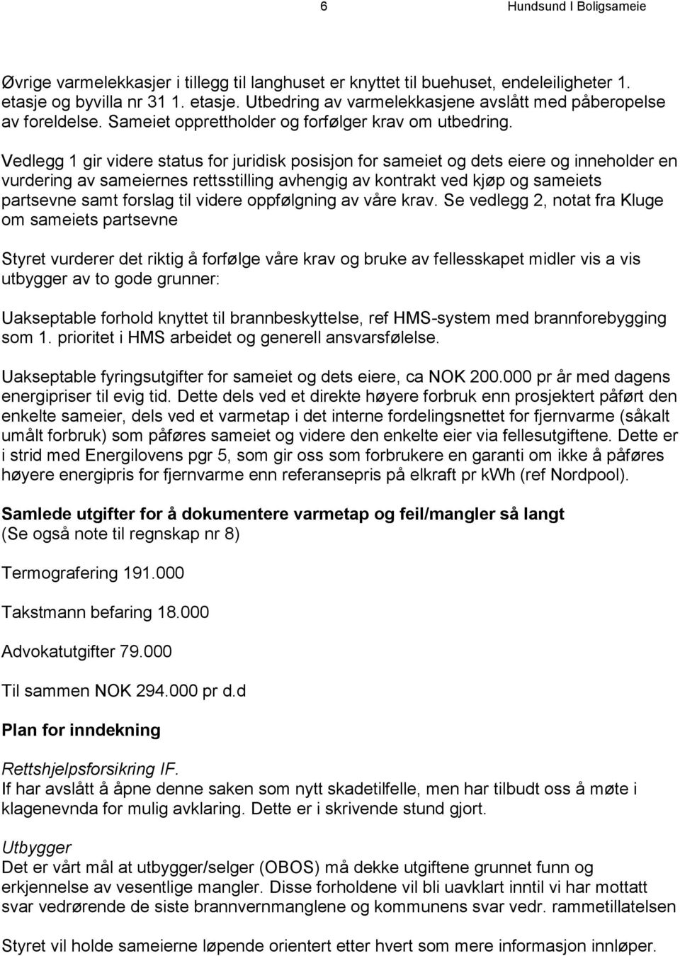 Vedlegg 1 gir videre status for juridisk posisjon for sameiet og dets eiere og inneholder en vurdering av sameiernes rettsstilling avhengig av kontrakt ved kjøp og sameiets partsevne samt forslag til