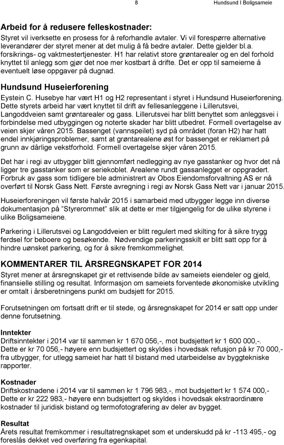 H1 har relativt store grøntarealer og en del forhold knyttet til anlegg som gjør det noe mer kostbart å drifte. Det er opp til sameierne å eventuelt løse oppgaver på dugnad.