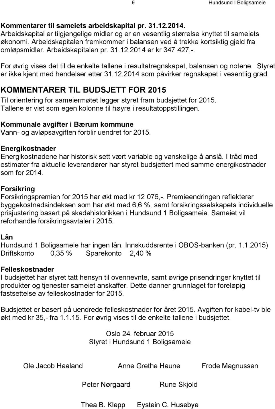 For øvrig vises det til de enkelte tallene i resultatregnskapet, balansen og notene. Styret er ikke kjent med hendelser etter 31.12.2014 som påvirker regnskapet i vesentlig grad.