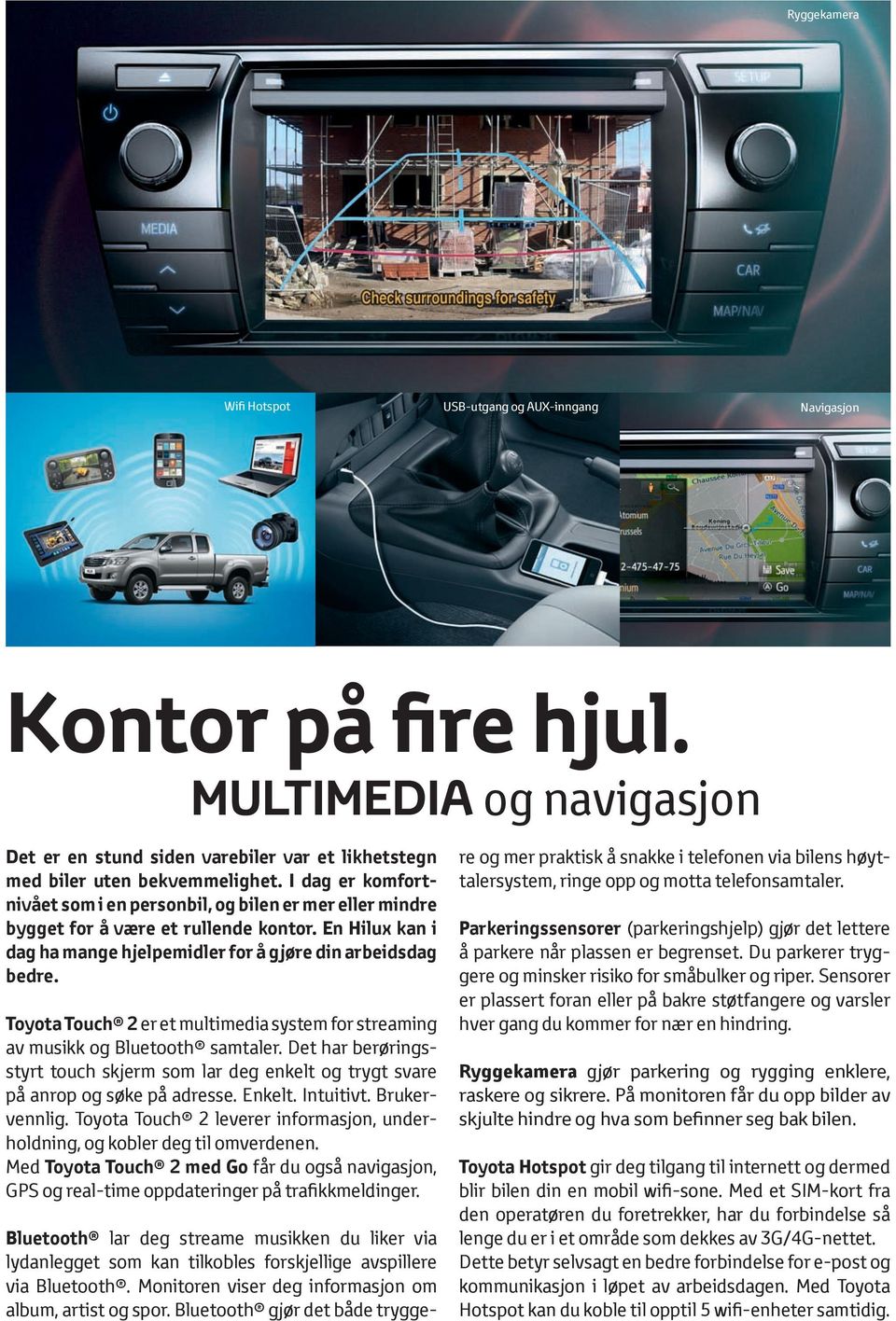 Toyota Touch 2 er et multimedia system for streaming av musikk og Bluetooth samtaler. Det har berøringsstyrt touch skjerm som lar deg enkelt og trygt svare på anrop og søke på adresse. Enkelt.