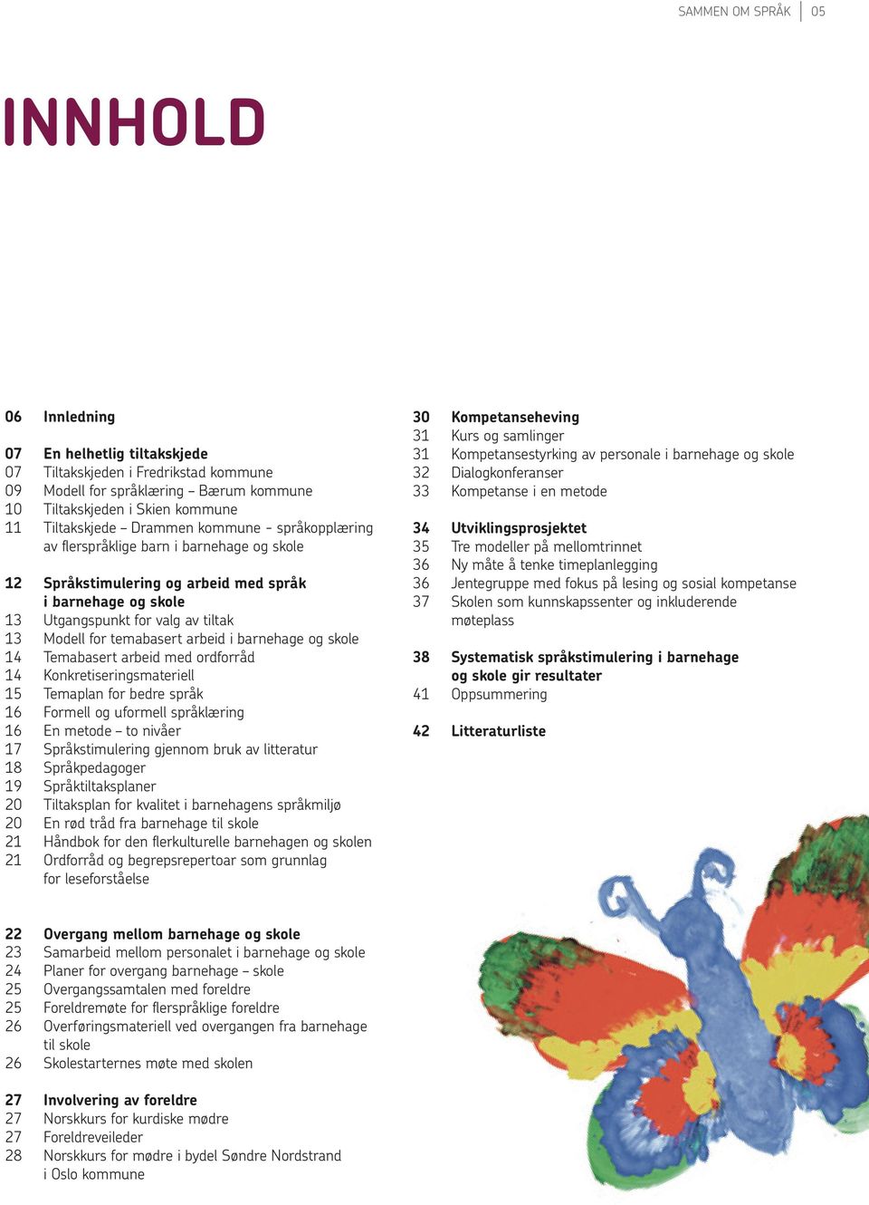 arbeid i barnehage og skole 14 Temabasert arbeid med ordforråd 14 Konkretiseringsmateriell 15 Temaplan for bedre språk 16 formell og uformell språklæring 16 En metode to nivåer 17 Språkstimulering