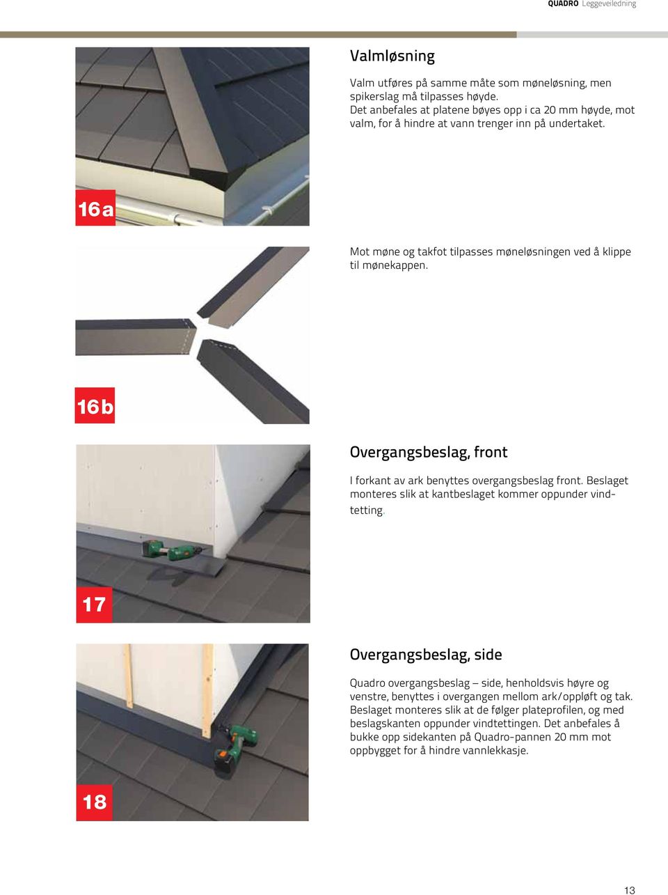 16b Overgangsbeslag, front I forkant av ark benyttes overgangsbeslag front. Beslaget monteres slik at kantbeslaget kommer oppunder vindtetting.