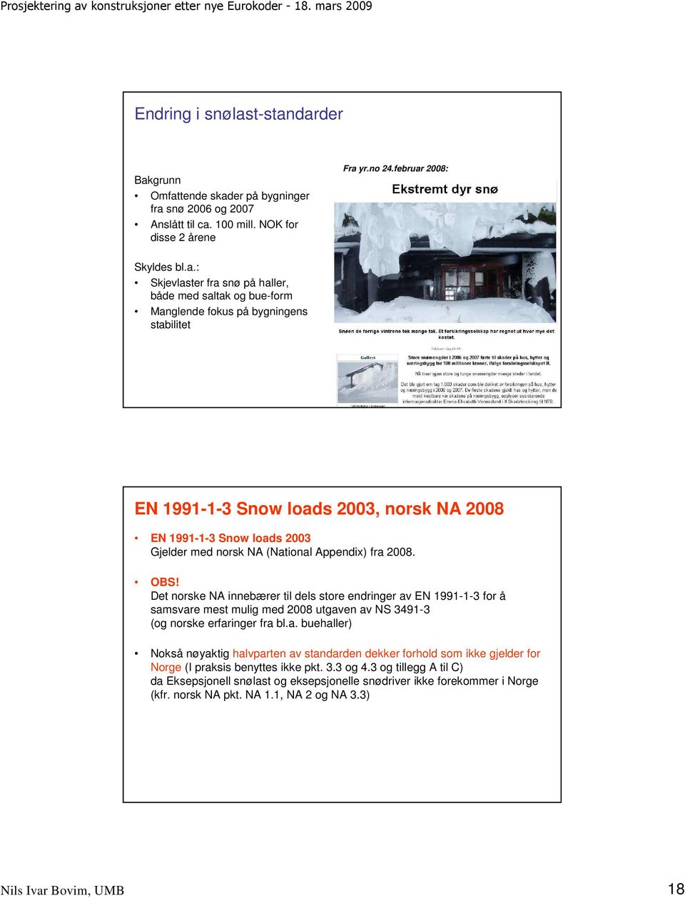 darder Bakgrunn Omfattende skader på bygninger fra snø 2006 og 2007 Anslått til ca. 100 mill. NOK for disse 2 årene Fra yr.no 24.februar 2008: Skyldes bl.a.: Skjevlaster fra snø på haller, både med