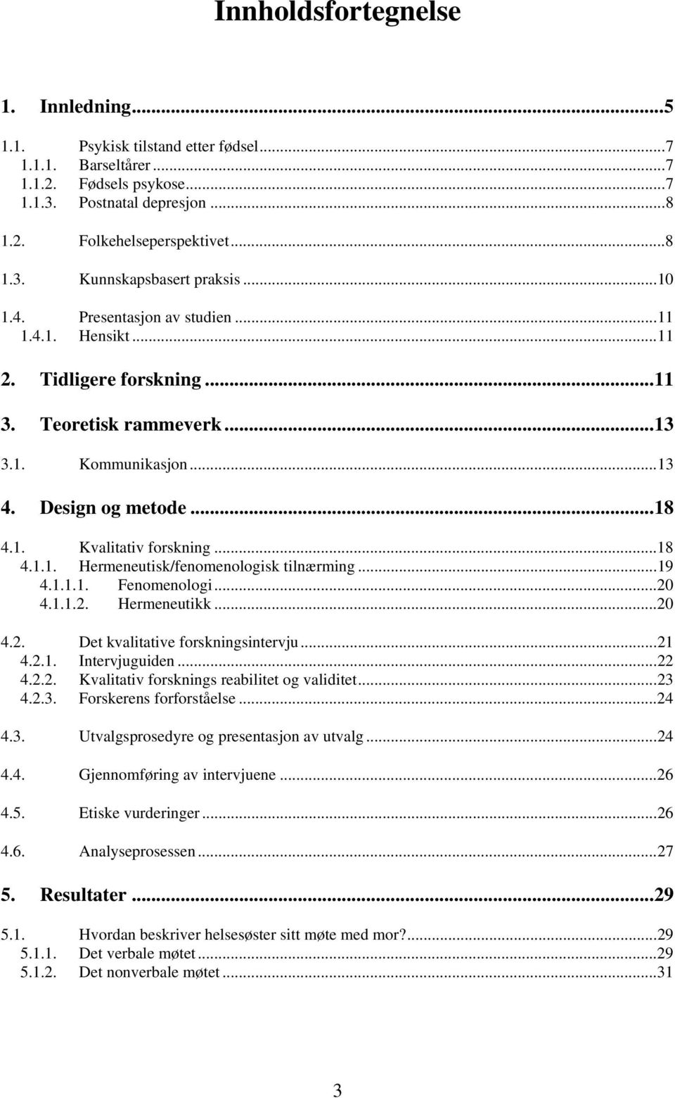 ..19 4.1.1.1. Fenomenologi...20 4.1.1.2. Hermeneutikk...20 4.2. Det kvalitative forskningsintervju...21 4.2.1. Intervjuguiden...22 4.2.2. Kvalitativ forsknings reabilitet og validitet...23 