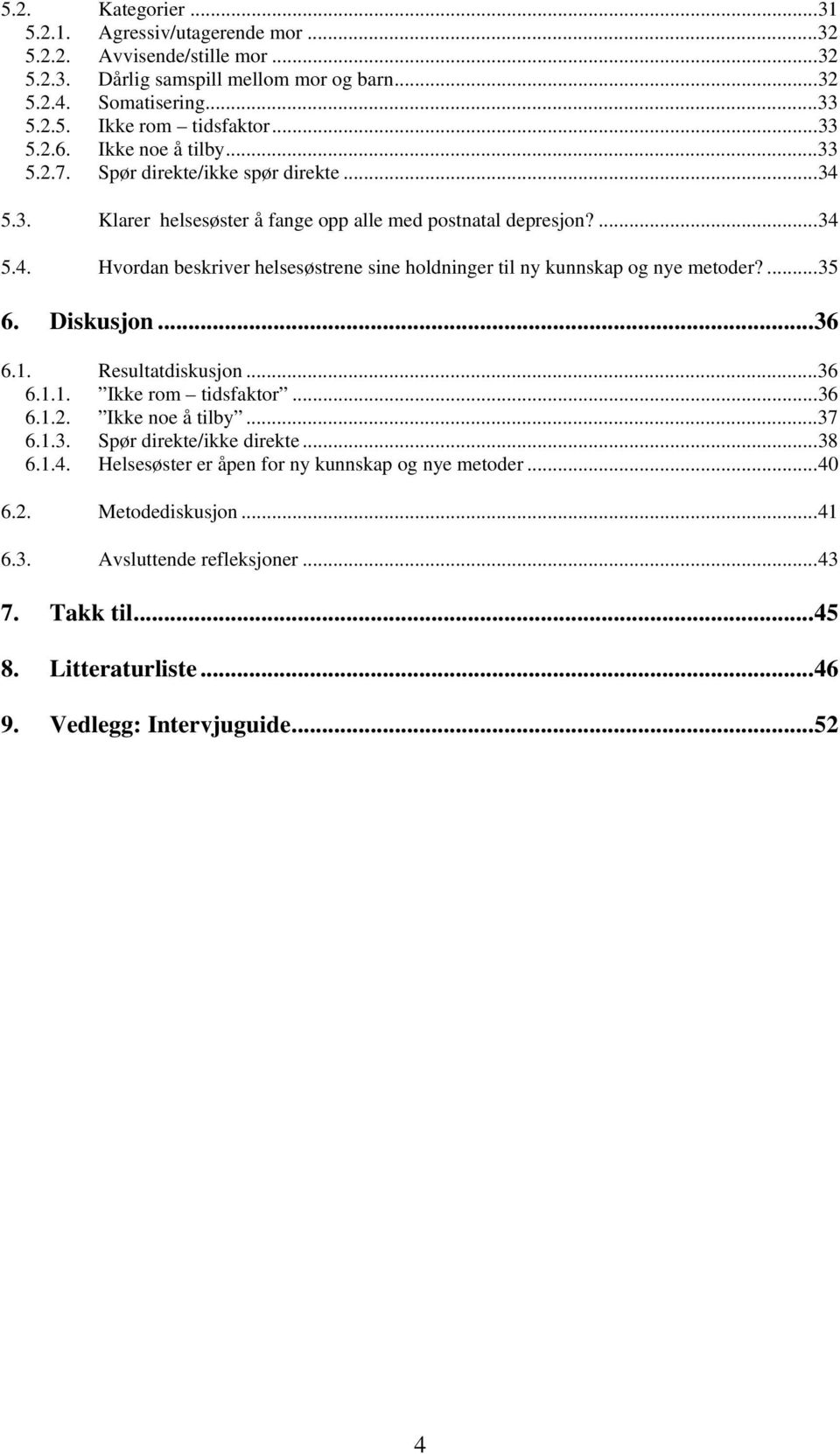 ...35 6. Diskusjon...36 6.1. Resultatdiskusjon...36 6.1.1. Ikke rom tidsfaktor...36 6.1.2. Ikke noe å tilby...37 6.1.3. Spør direkte/ikke direkte...38 6.1.4.