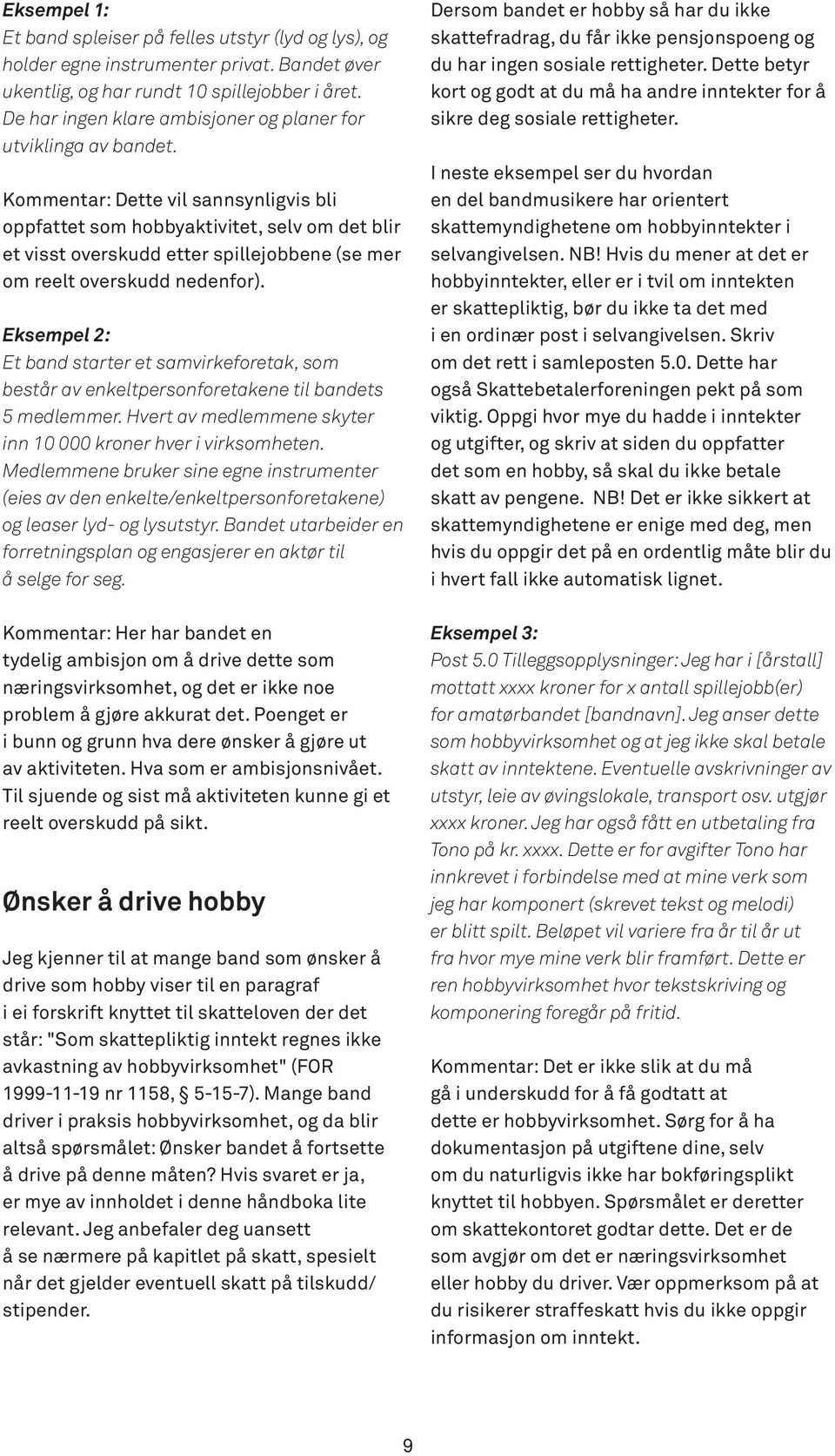 Kommentar: Dette vil sannsynligvis bli oppfattet som hobbyaktivitet, selv om det blir et visst overskudd etter spillejobbene (se mer om reelt overskudd nedenfor).