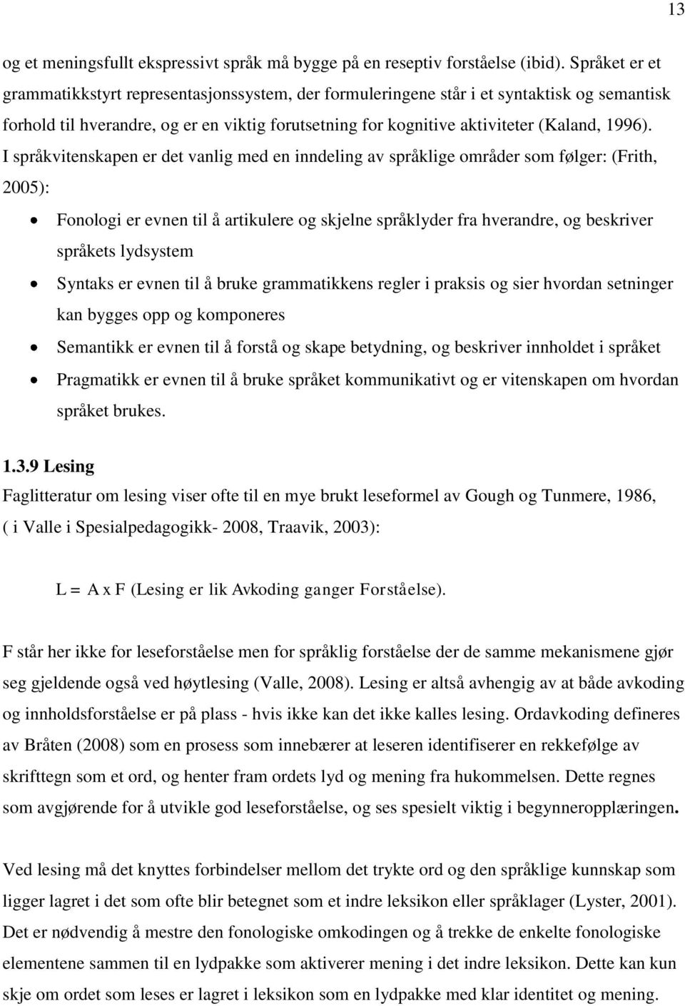 I språkvitenskapen er det vanlig med en inndeling av språklige områder som følger: (Frith, 2005): Fonologi er evnen til å artikulere og skjelne språklyder fra hverandre, og beskriver språkets