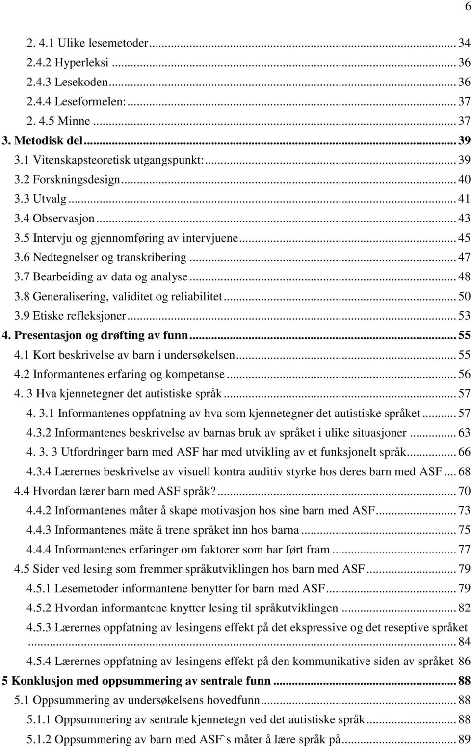 8 Generalisering, validitet og reliabilitet... 50 3.9 Etiske refleksjoner... 53 4. Presentasjon og drøfting av funn... 55 4.1 Kort beskrivelse av barn i undersøkelsen... 55 4.2 Informantenes erfaring og kompetanse.