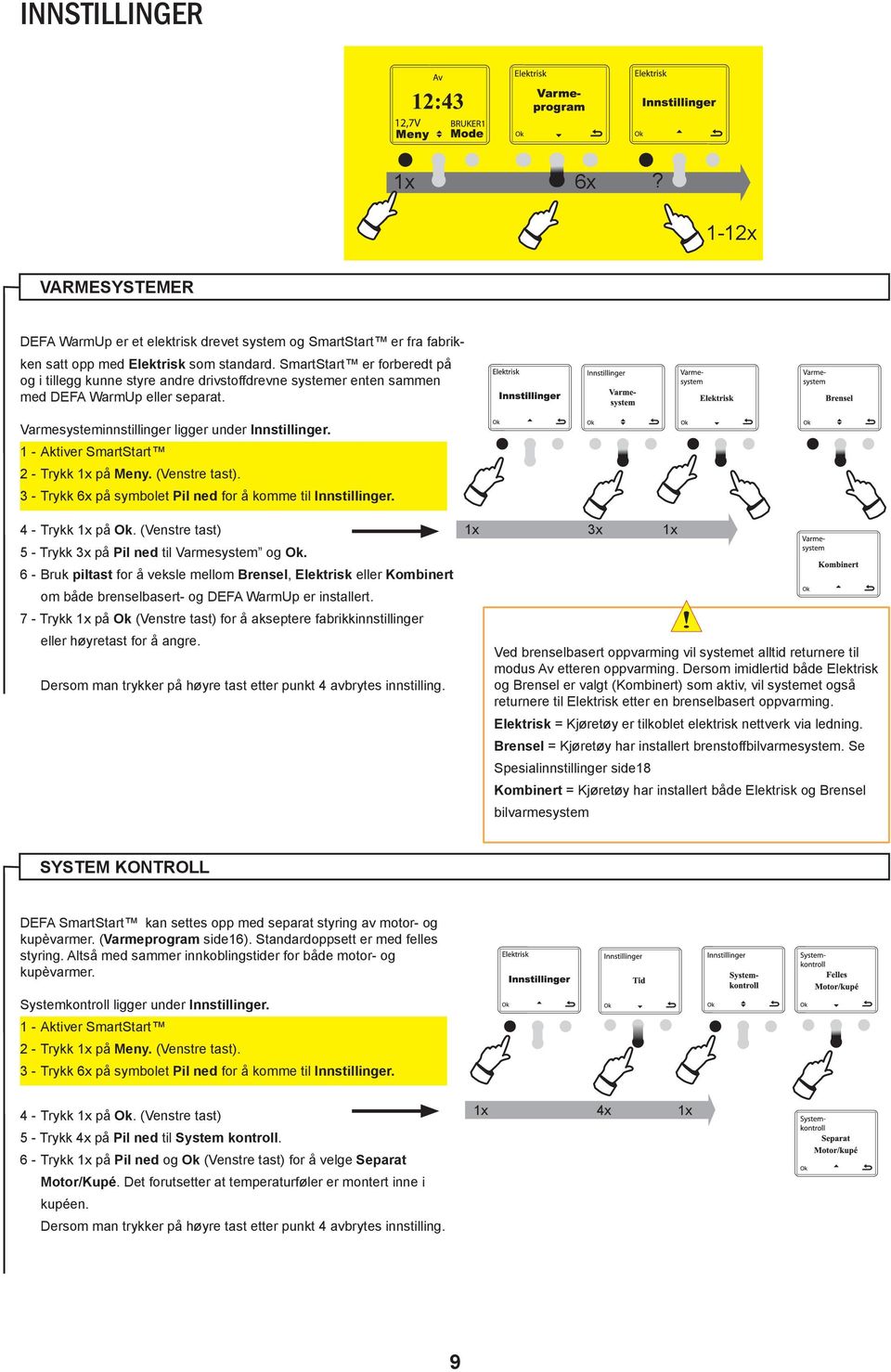 3 - Trykk 6x på symbolet Pil ned for å komme til Innstillinger. 4 - Trykk på Ok. (Venstre tast) 5 - Trykk 3x på Pil ned til Varmesystem og Ok.