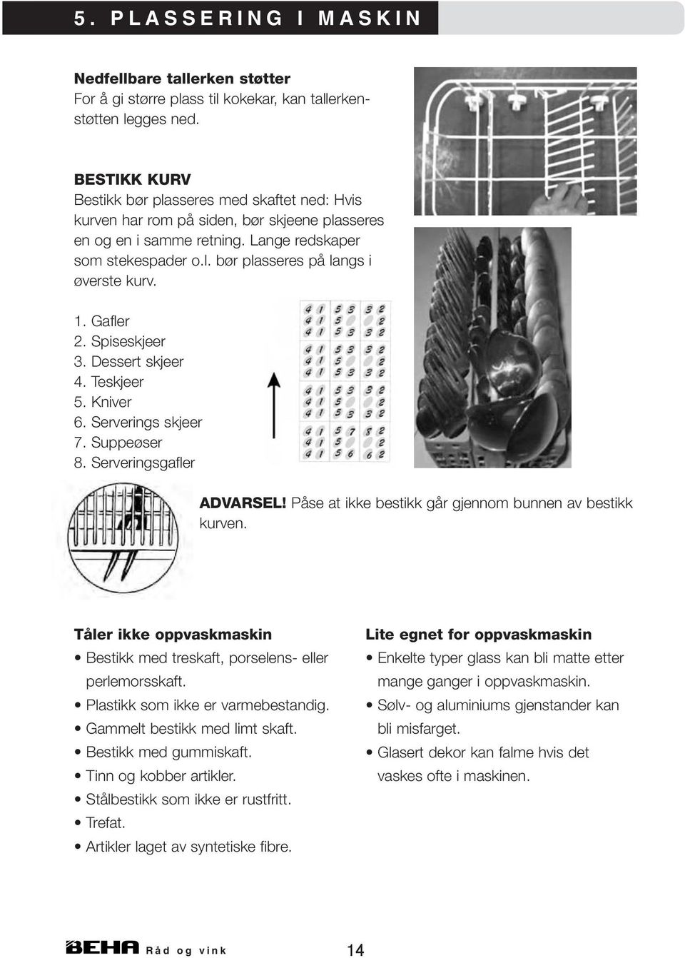 1. Gafler 2. Spiseskjeer 3. Dessert skjeer 4. Teskjeer 5. Kniver 6. Serverings skjeer 7. Suppeøser 8. Serveringsgafler Inn ADVARSEL! Påse at ikke bestikk går gjennom bunnen av bestikk kurven.