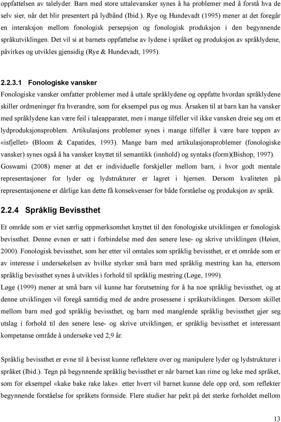 Det vil si at barnets oppfattelse av lydene i språket og produksjon av språklydene, påvirkes og utvikles gjensidig (Rye & Hundevadt, 1995). 2.2.3.